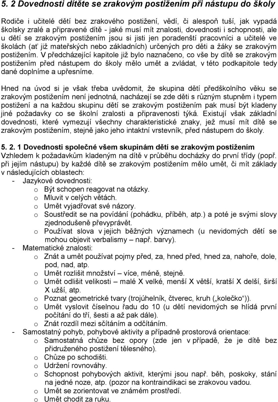 zrakovým postiţením. V předcházející kapitole jiţ bylo naznačeno, co vše by dítě se zrakovým postiţením před nástupem do školy mělo umět a zvládat, v této podkapitole tedy dané doplníme a upřesníme.