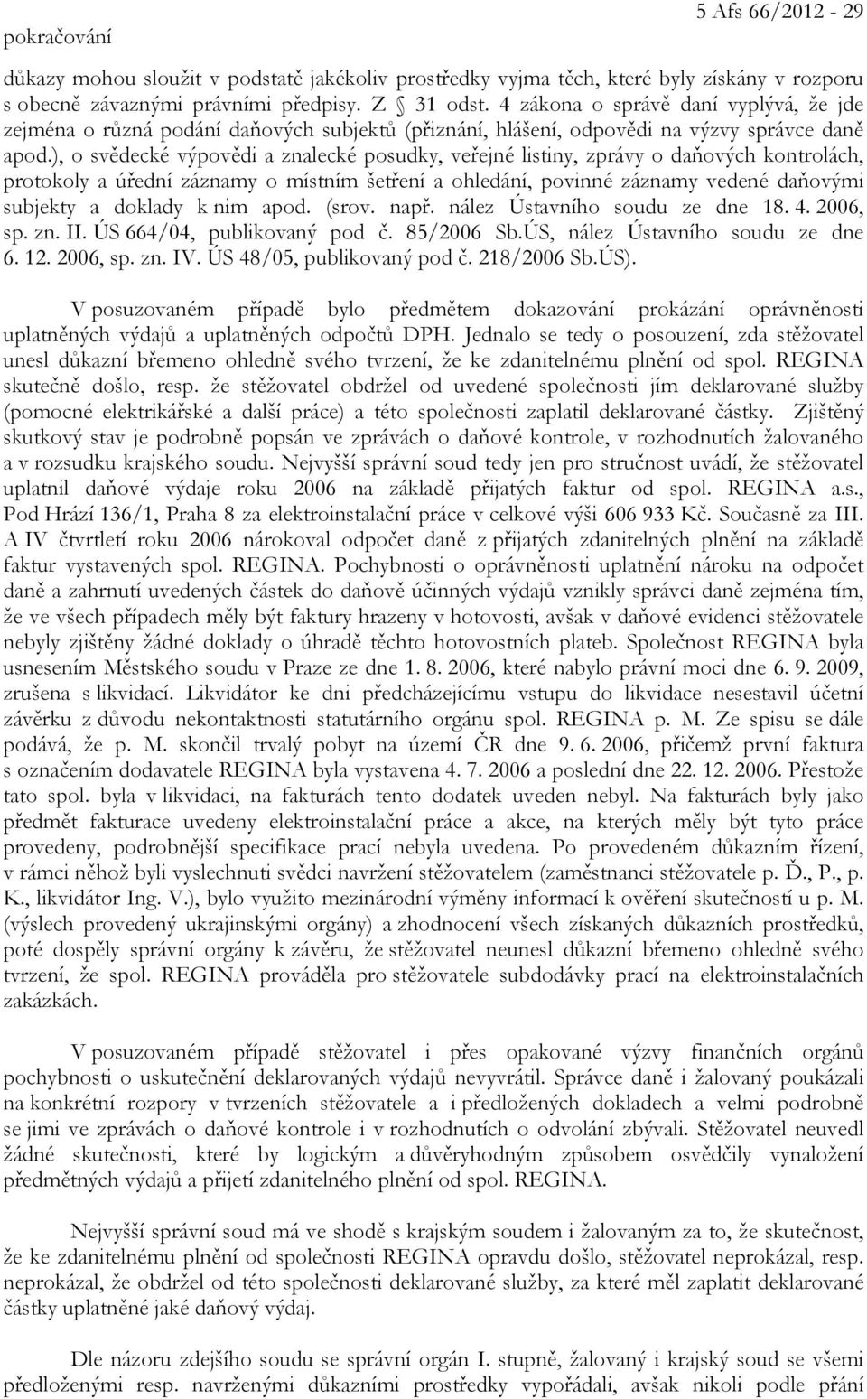 ), o svědecké výpovědi a znalecké posudky, veřejné listiny, zprávy o daňových kontrolách, protokoly a úřední záznamy o místním šetření a ohledání, povinné záznamy vedené daňovými subjekty a doklady k