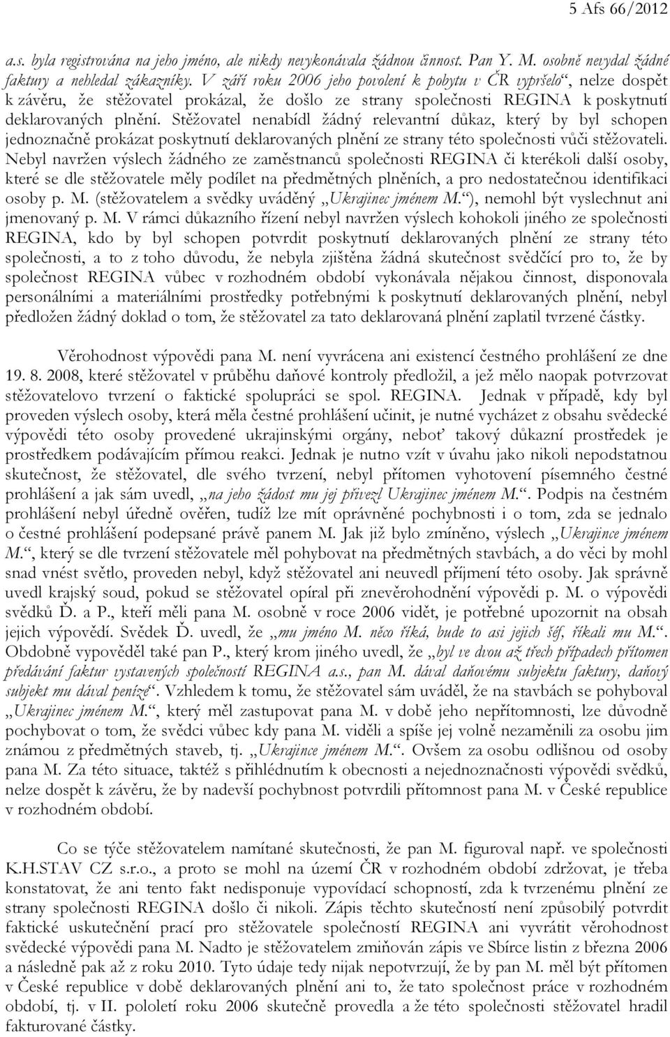 Stěžovatel nenabídl žádný relevantní důkaz, který by byl schopen jednoznačně prokázat poskytnutí deklarovaných plnění ze strany této společnosti vůči stěžovateli.