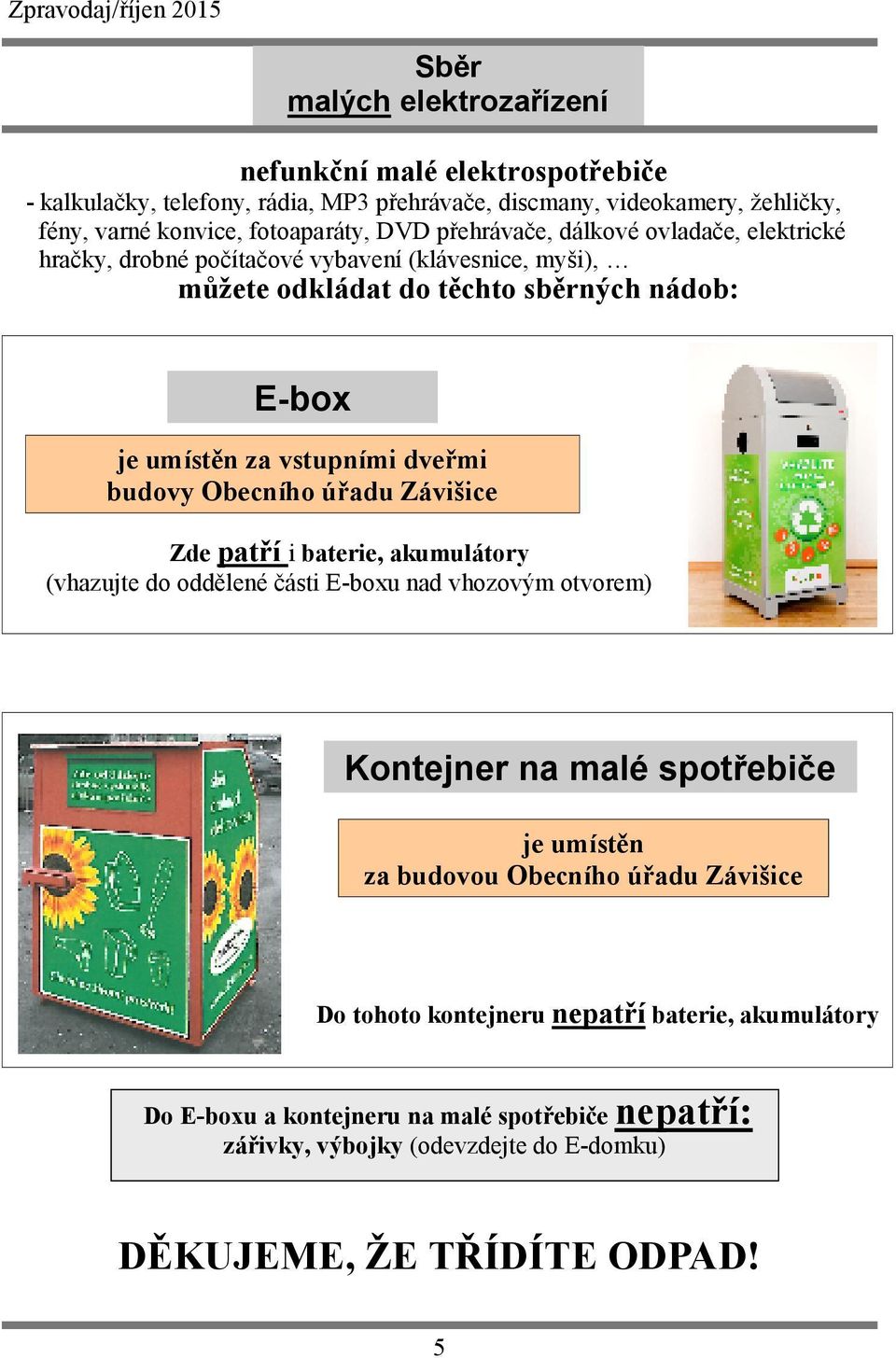 budovy Obecního úřadu Závišice Zde patří i baterie, akumulátory (vhazujte do oddělené části E-boxu nad vhozovým otvorem) Kontejner na malé spotřebiče je umístěn za budovou Obecního