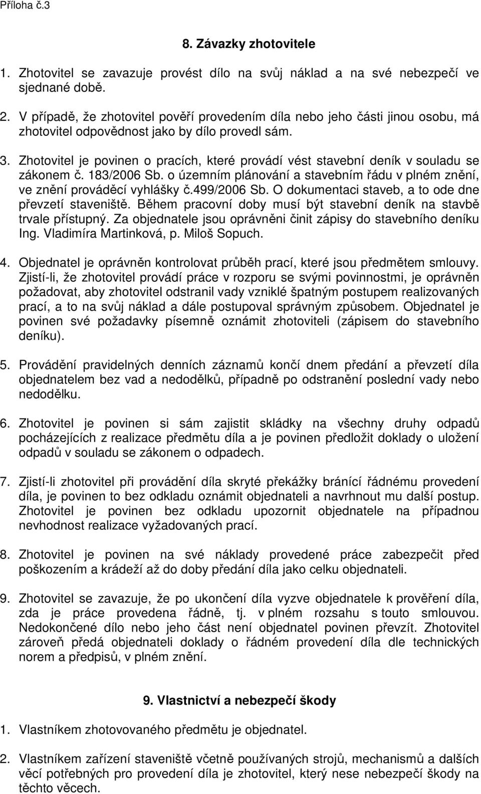 Zhotovitel je povinen o pracích, které provádí vést stavební deník v souladu se zákonem č. 183/2006 Sb. o územním plánování a stavebním řádu v plném znění, ve znění prováděcí vyhlášky č.499/2006 Sb.