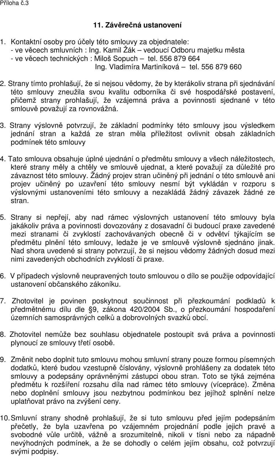 Strany tímto prohlašují, že si nejsou vědomy, že by kterákoliv strana při sjednávání této smlouvy zneužila svou kvalitu odborníka či své hospodářské postavení, přičemž strany prohlašují, že vzájemná