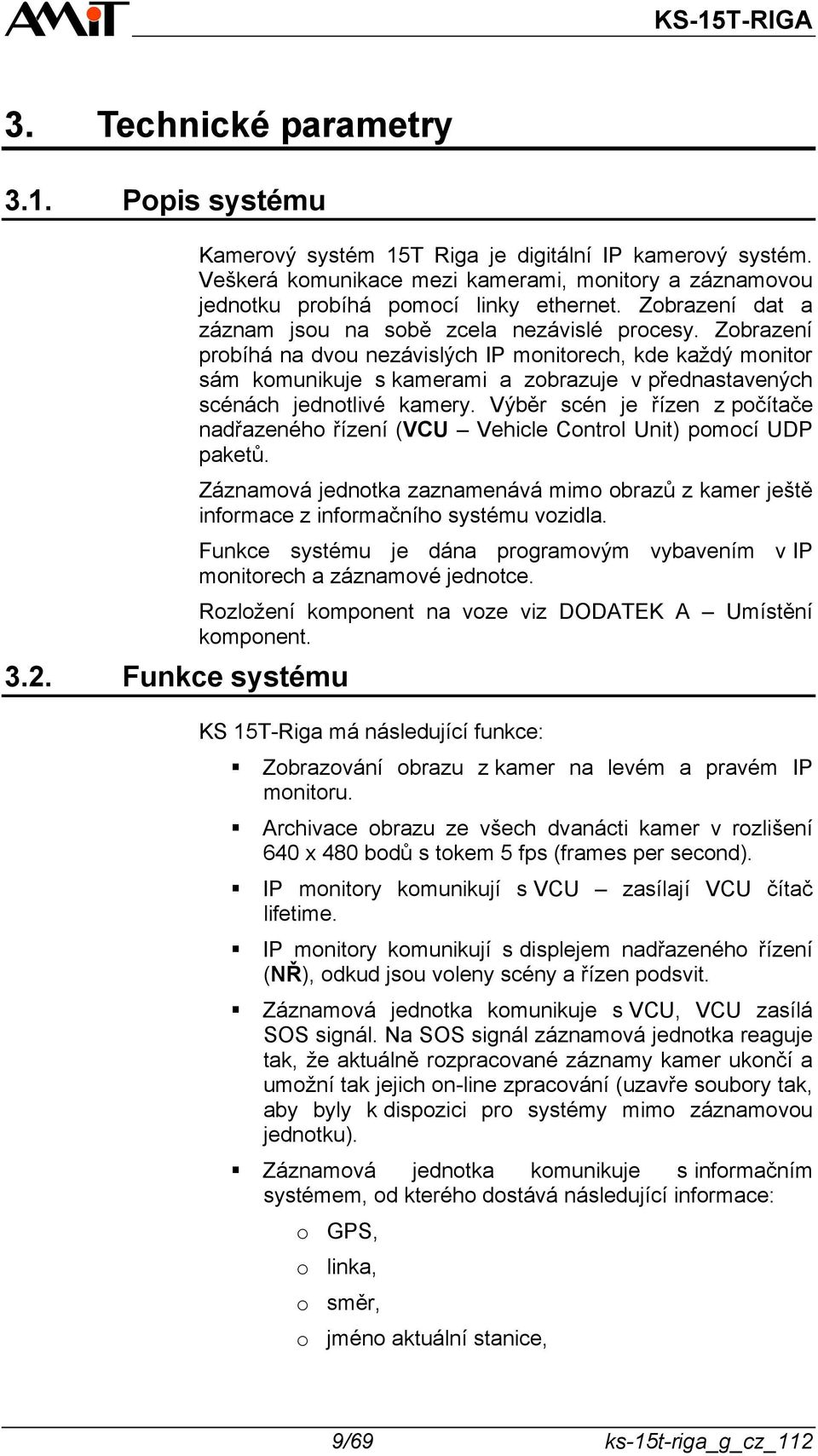 Zobrazení probíhá na dvou nezávislých IP monitorech, kde každý monitor sám komunikuje s kamerami a zobrazuje v přednastavených scénách jednotlivé kamery.