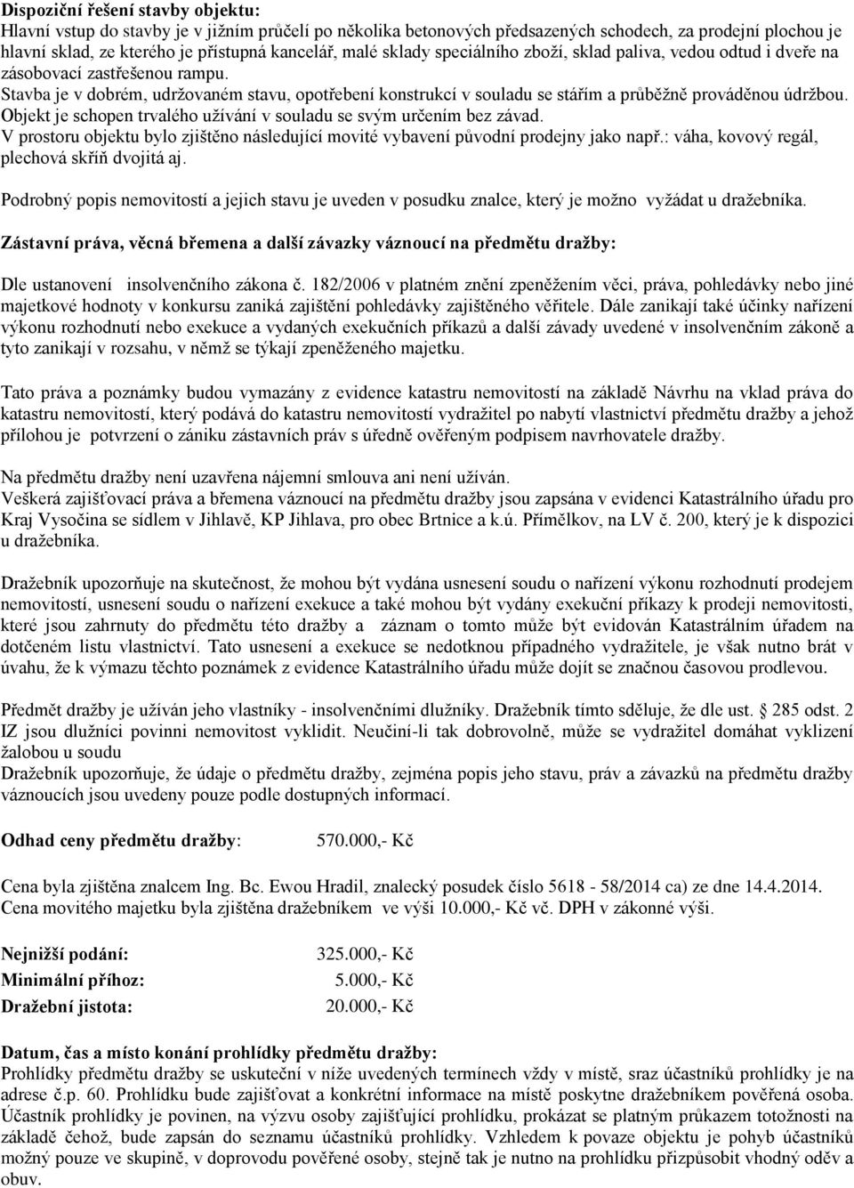 Stavba je v dobrém, udržovaném stavu, opotřebení konstrukcí v souladu se stářím a průběžně prováděnou údržbou. Objekt je schopen trvalého užívání v souladu se svým určením bez závad.