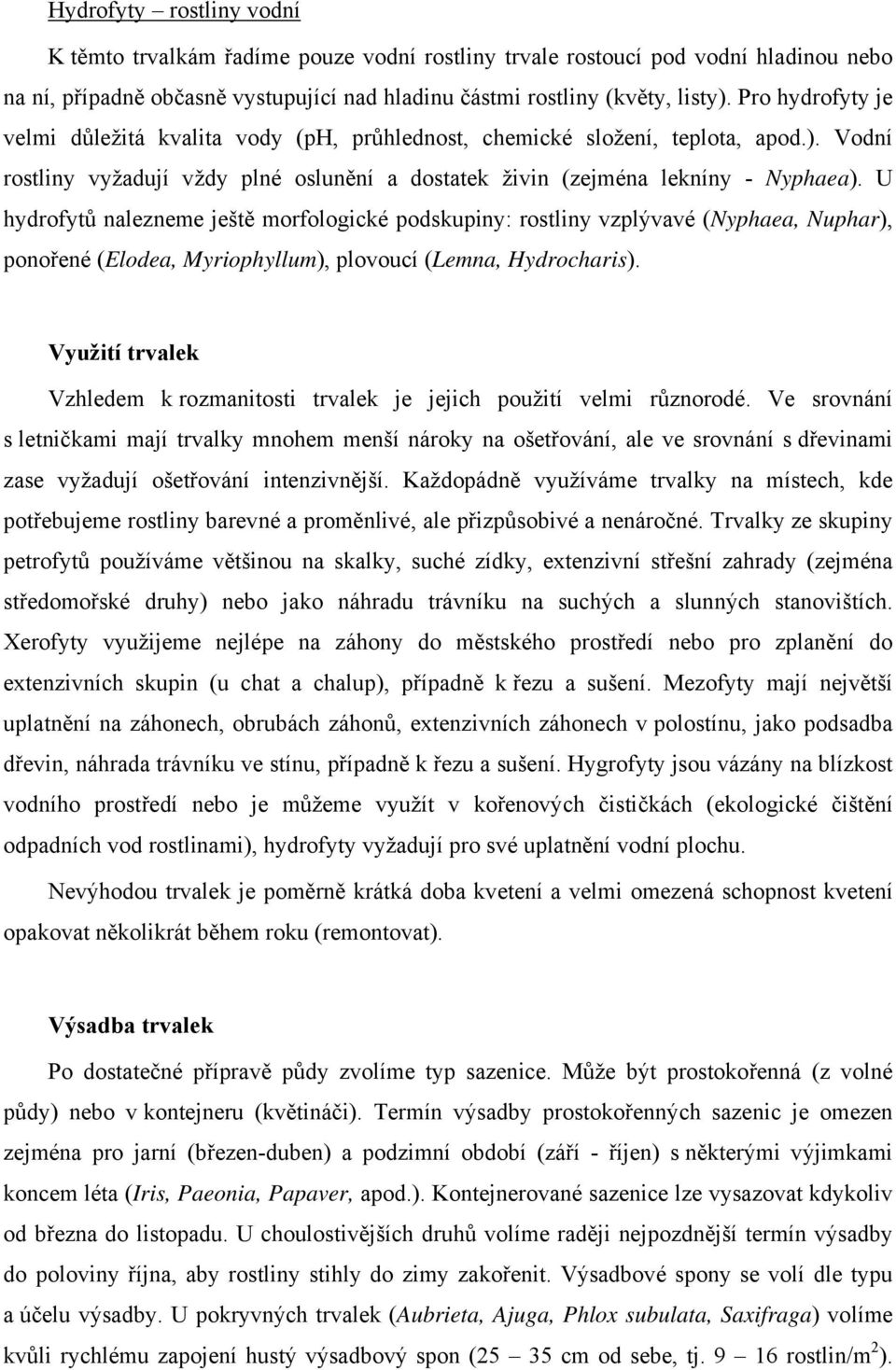 U hydrofytů nalezneme ještě morfologické podskupiny: rostliny vzplývavé (Nyphaea, Nuphar), ponořené (Elodea, Myriophyllum), plovoucí (Lemna, Hydrocharis).