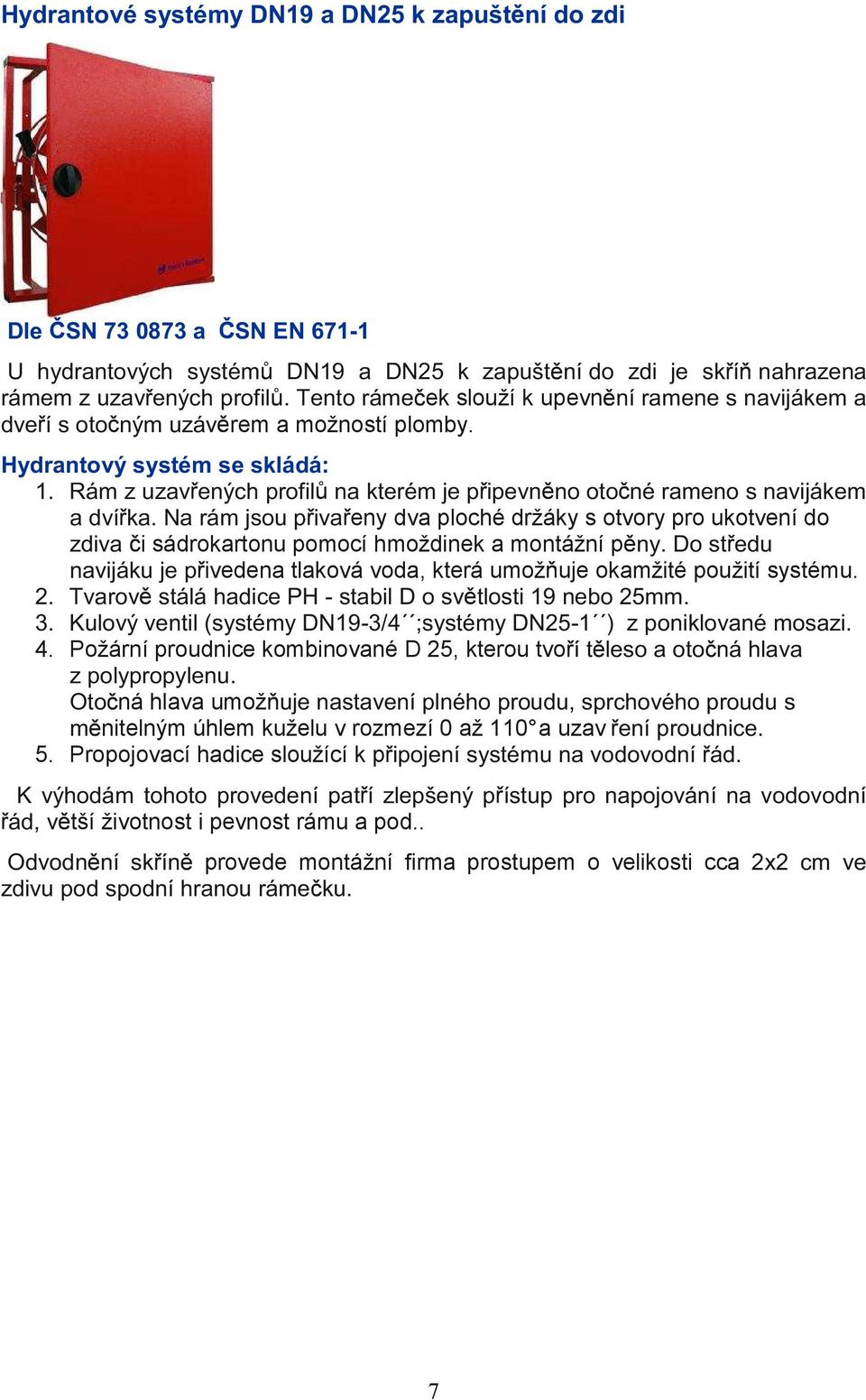 ± ø eny dva ploché držáky s otvory pro ukotvení do º ø i sádrokartonu pomocí hmoždinek a montážní p ßÚ ± ªº ø?µ ª ivedena tlaková voda, která umož uje okamžité použití systému. ÓÚ Ã øæ±?