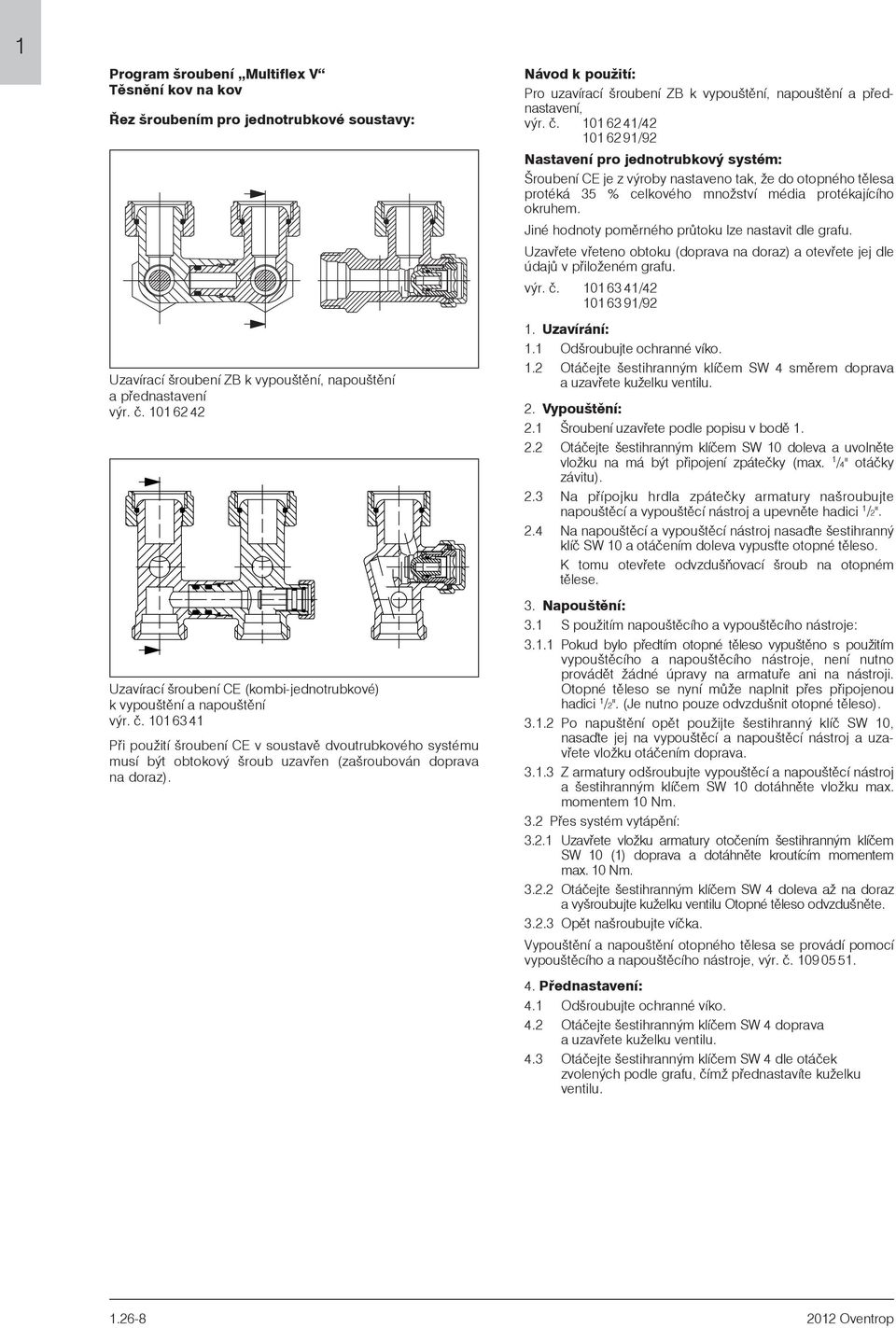 0 6 4 Pøi pouití šroubení CE v soustavì dvoutrubkového systému musí být obtokový šroub uzavøen (zašroubován doprava na doraz). Návod k pouití: Pro uzavírací šroubení ZB k vypouštìní, napouštění, výr.
