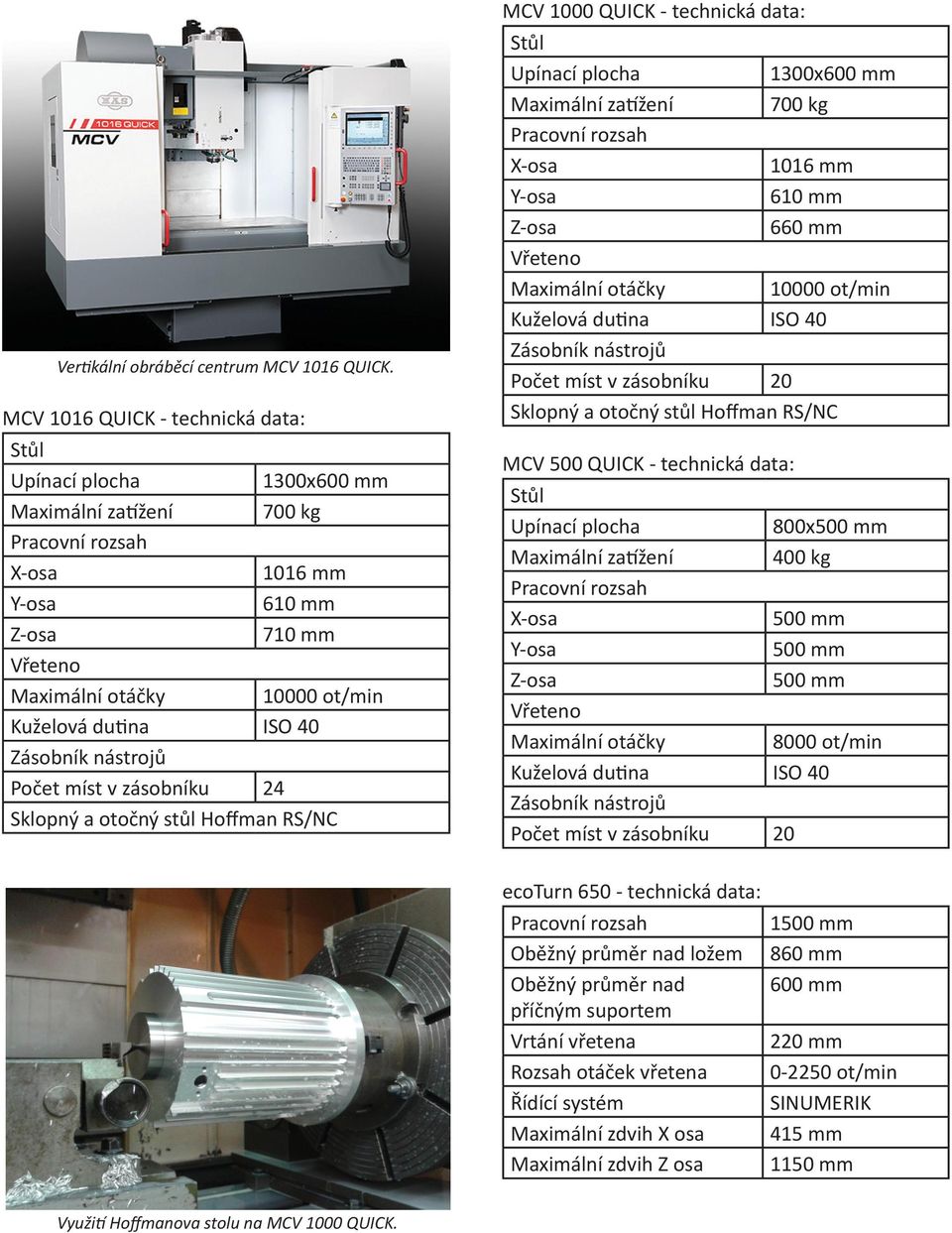 technická data: 1300x600 mm Maximální zatížení 700 kg 1016 mm 610 mm 660 mm 10000 ot/min Počet míst v zásobníku 20 Sklopný a otočný stůl Hoffman RS/NC MCV 500 QUICK - technická data: 800x