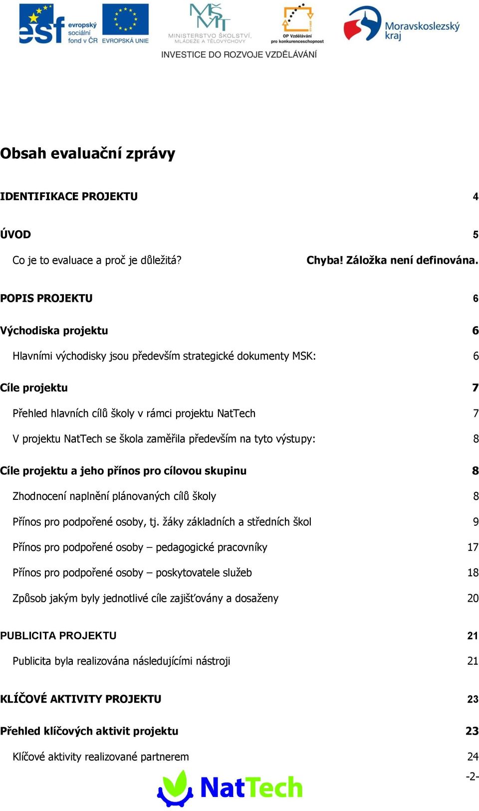 škola zaměřila především na tyto výstupy: 8 Cíle projektu a jeho přínos pro cílovou skupinu 8 Zhodnocení naplnění plánovaných cílů školy 8 Přínos pro podpořené osoby, tj.