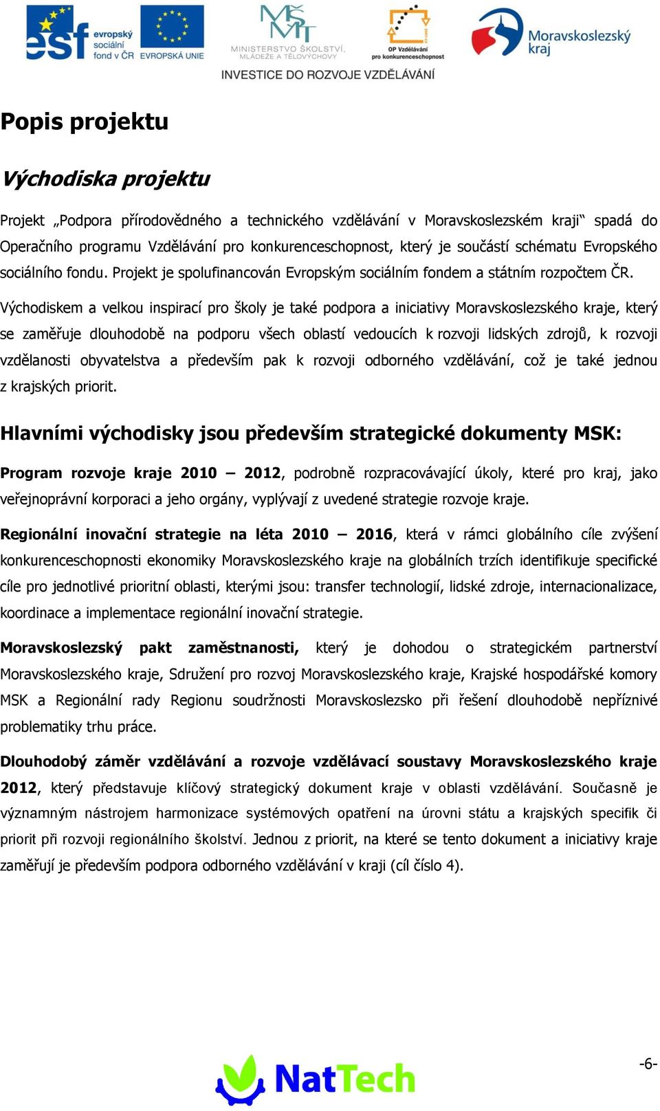 Východiskem a velkou inspirací pro školy je také podpora a iniciativy Moravskoslezského kraje, který se zaměřuje dlouhodobě na podporu všech oblastí vedoucích k rozvoji lidských zdrojů, k rozvoji