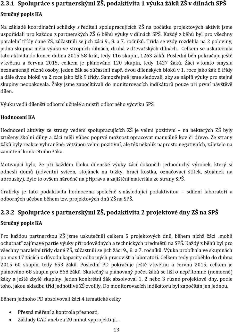 Třída se vždy rozdělila na poloviny, jedna skupina měla výuku ve strojních dílnách, druhá v dřevařských dílnách. Celkem se uskutečnila tato aktivita do konce dubna -krát, tedy skupin, žáků.