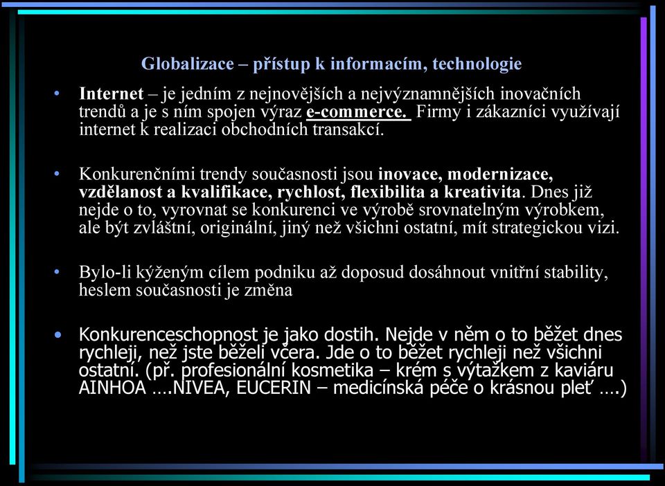 Dnes jiţ nejde o to, vyrovnat se konkurenci ve výrobě srovnatelným výrobkem, ale být zvláštní, originální, jiný neţ všichni ostatní, mít strategickou vizi.