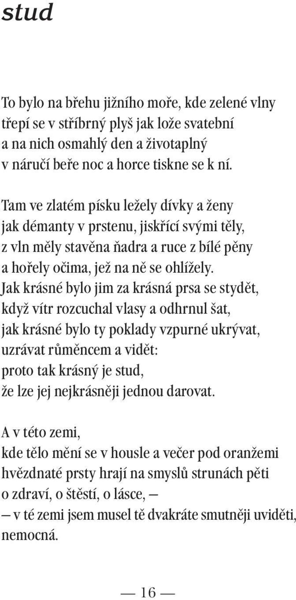 Jak krásné bylo jim za krásná prsa se stydět, když vítr rozcuchal vlasy a odhrnul šat, jak krásné bylo ty poklady vzpurné ukrývat, uzrávat růměncem a vidět: proto tak krásný je stud, že lze