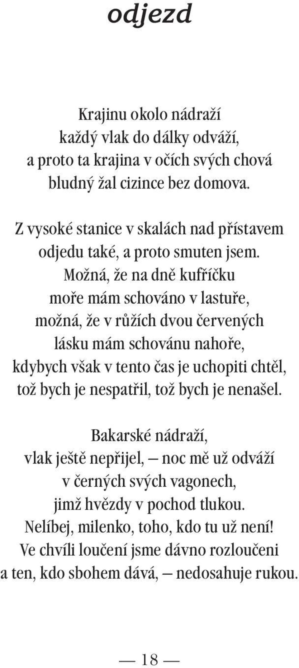 Možná, že na dně kufříčku moře mám schováno v lastuře, možná, že v růžích dvou červených lásku mám schovánu nahoře, kdybych však v tento čas je uchopiti chtěl,