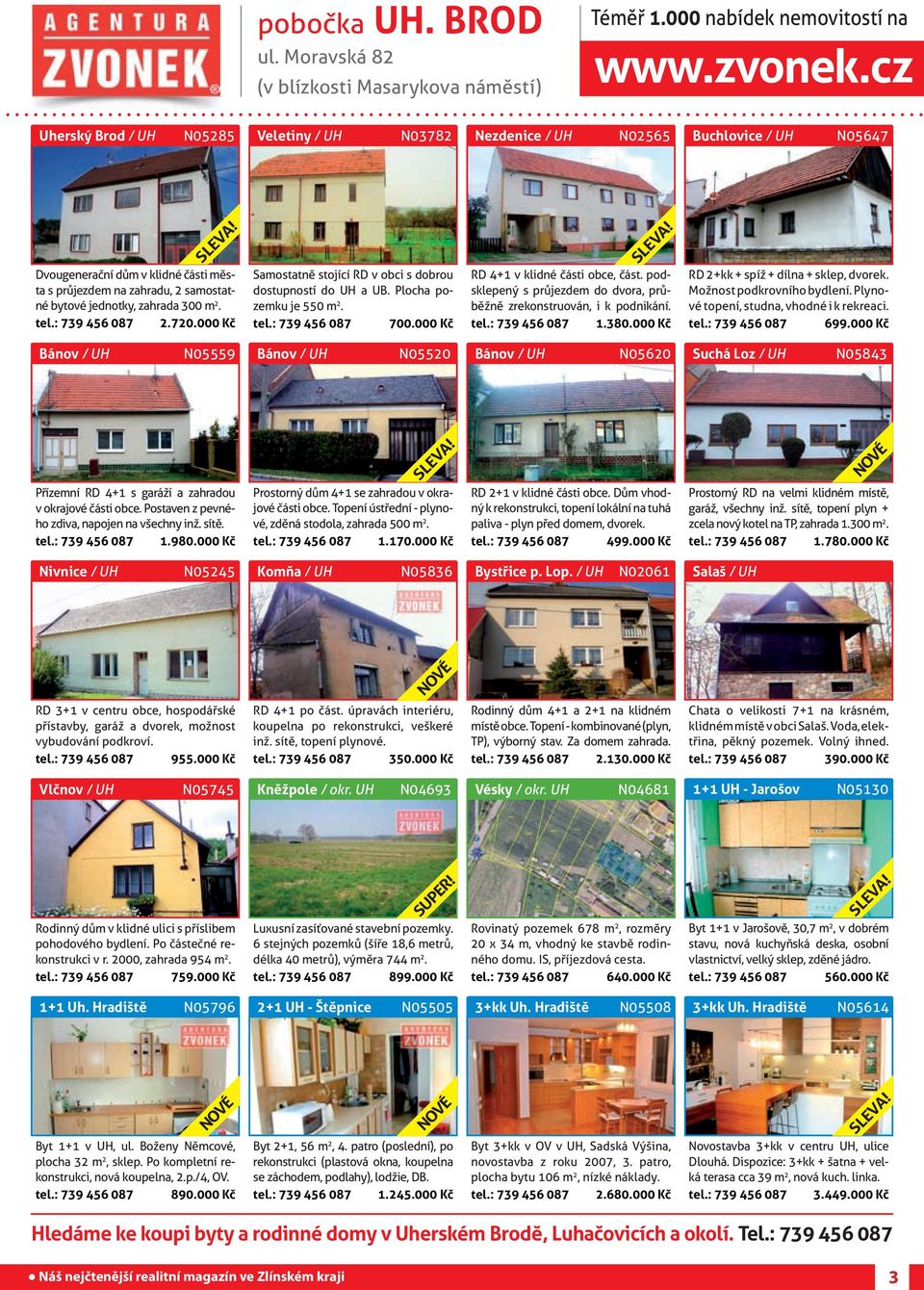 m 2. tel.: 739 456 087 2.720.000 Kč Samostatně stojící RD v obci s dobrou dostupností do UH a UB. Plocha pozemku je 550 m 2. tel.: 739 456 087 700.000 Kč RD 4+1 v klidné části obce, část.