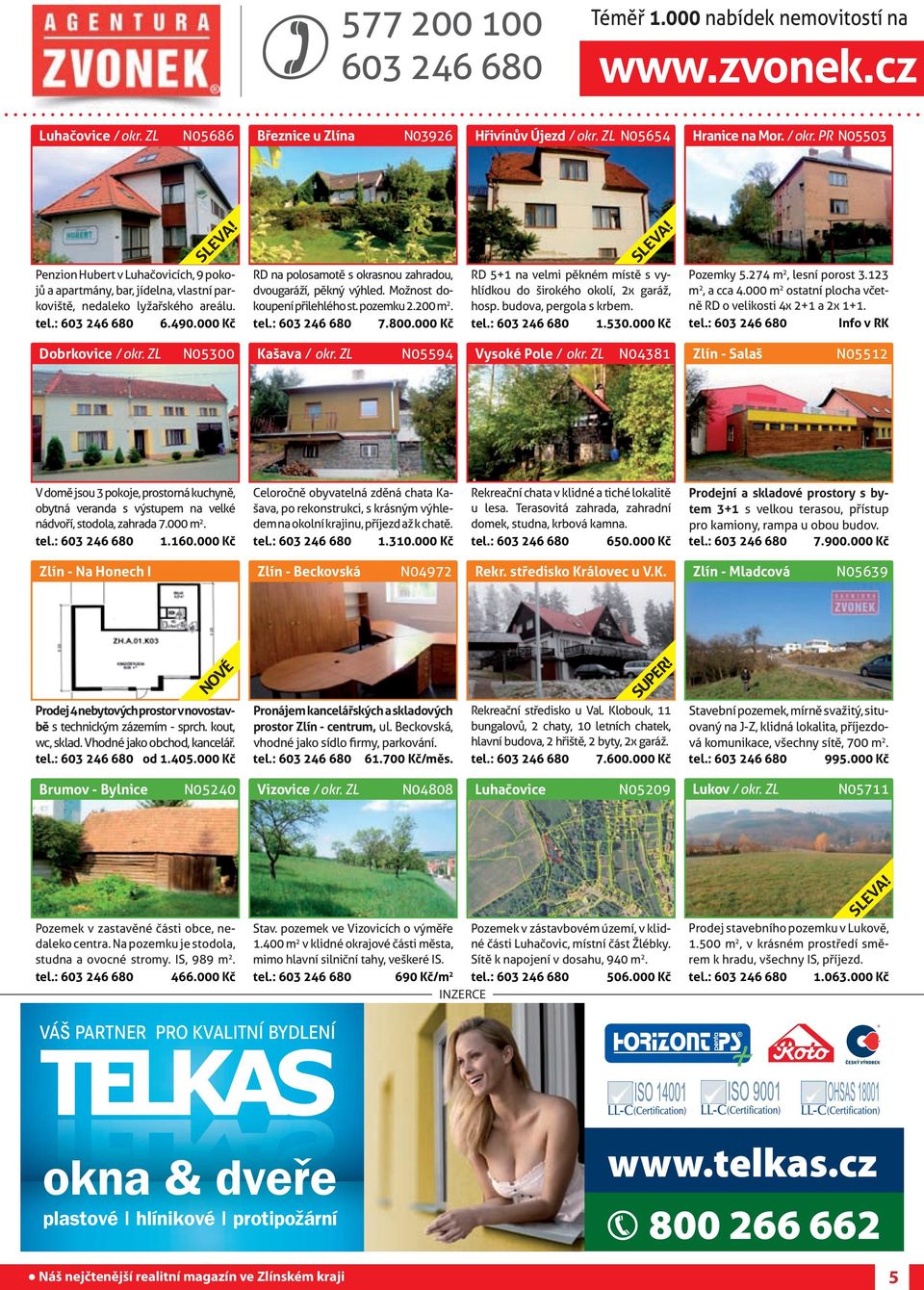 tel.: 603 246 680 6.490.000 Kč RD na polosamotě s okrasnou zahradou, dvougaráží, pěkný výhled. Možnost dokoupení přilehlého st. pozemku 2.200 m 2. tel.: 603 246 680 7.800.