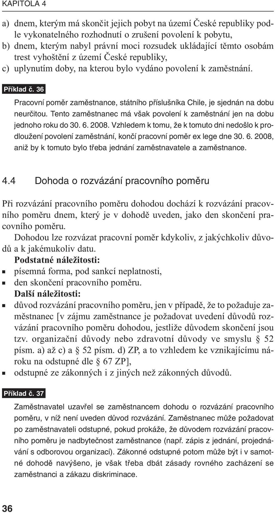 36 Pracovní pomûr zamûstnance, státního pfiíslu níka Chile, je sjednán na dobu neurãitou. Tento zamûstnanec má v ak povolení k zamûstnání jen na dobu jednoho roku do 30. 6. 2008.