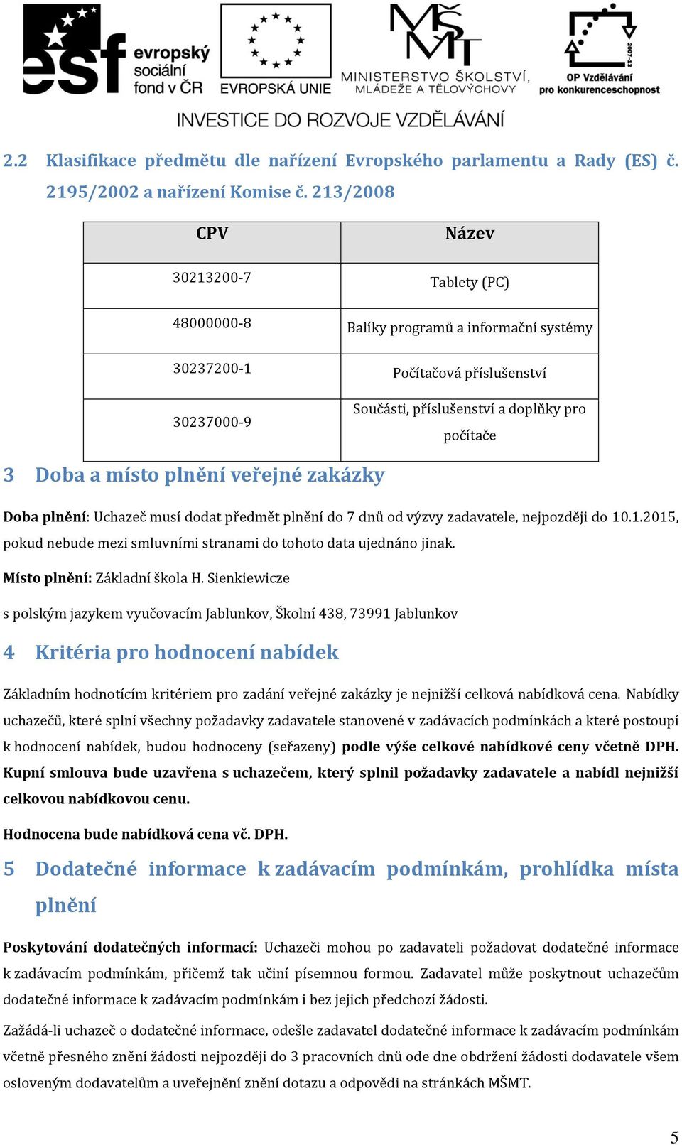 plnění veřejné zakázky Doba plnění: Uchazeč musí dodat předmět plnění do 7 dnů od výzvy zadavatele, nejpozději do 10.1.2015, pokud nebude mezi smluvními stranami do tohoto data ujednáno jinak.