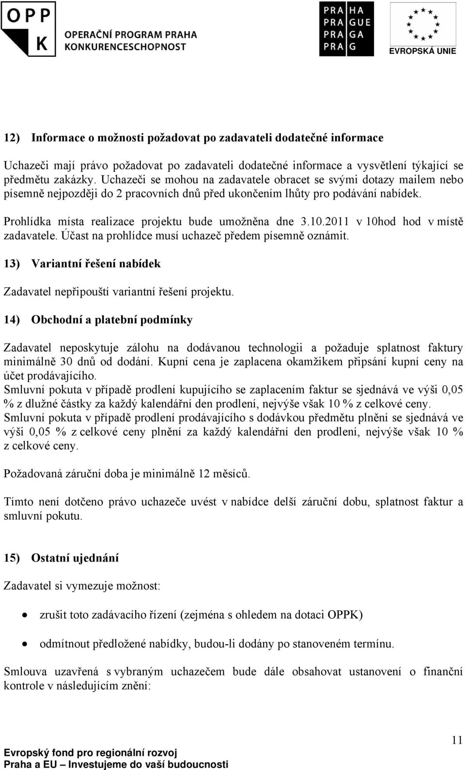 Prohlídka místa realizace projektu bude umožněna dne 3.10.2011 v 10hod hod v místě zadavatele. Účast na prohlídce musí uchazeč předem písemně oznámit.