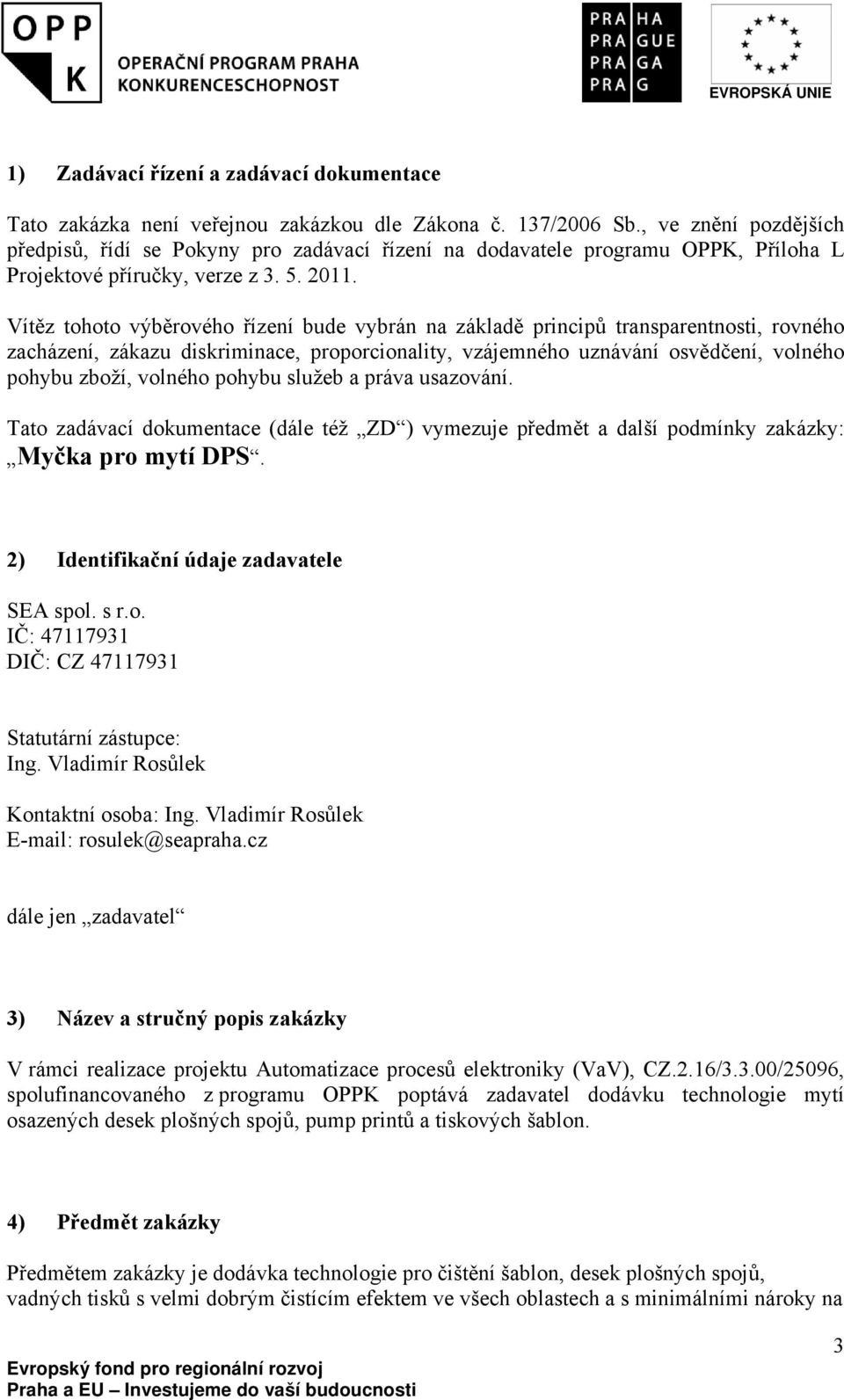 Vítěz tohoto výběrového řízení bude vybrán na základě principů transparentnosti, rovného zacházení, zákazu diskriminace, proporcionality, vzájemného uznávání osvědčení, volného pohybu zboží, volného