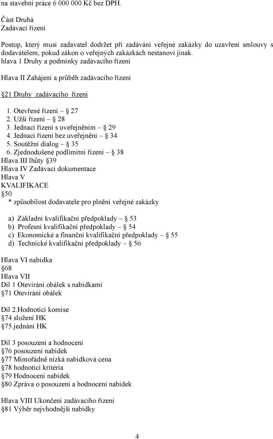 hlava 1 Druhy a podmínky zadávacího řízení Hlava II Zahájení a průběh zadávacího řízení 21 Druhy zadávacího řízení 1. Otevřené řízení 27 2. Užší řízení 28 3. Jednací řízení s uveřejněním 29 4.