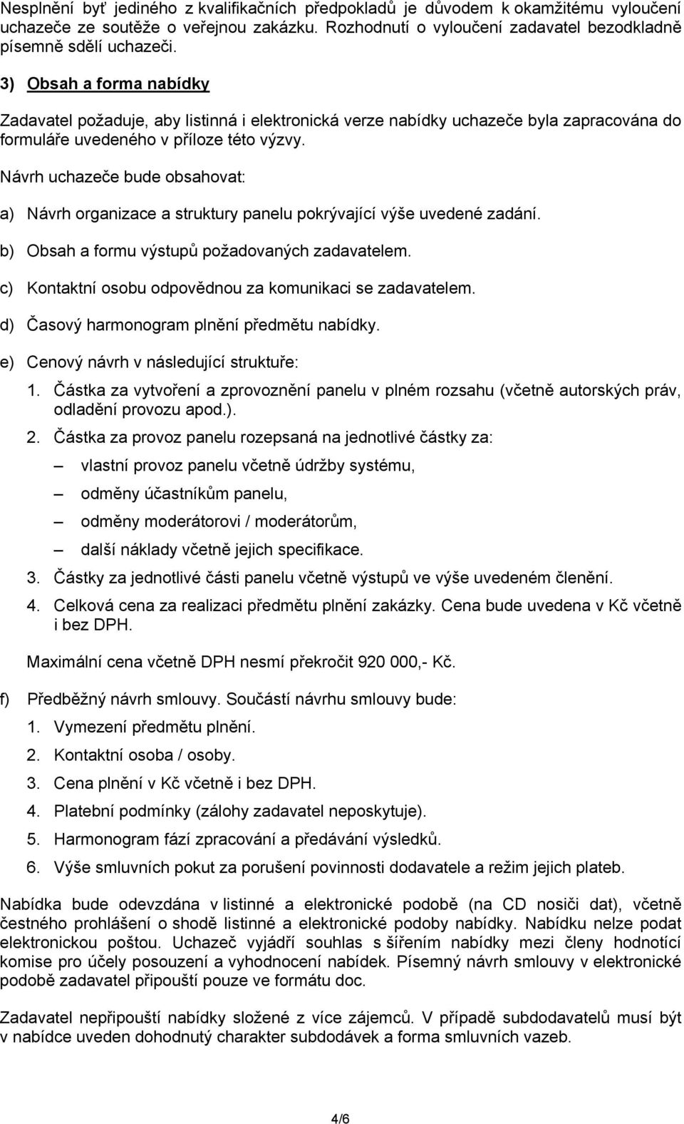 Návrh uchazeče bude obsahovat: a) Návrh organizace a struktury panelu pokrývající výše uvedené zadání. b) Obsah a formu výstupů požadovaných zadavatelem.