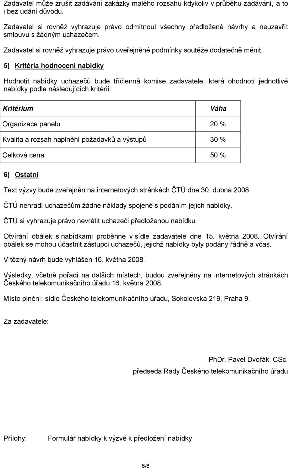 5) Kritéria hodnocení nabídky Hodnotit nabídky uchazečů bude tříčlenná komise zadavatele, která ohodnotí jednotlivé nabídky podle následujících kritérií: Kritérium Váha Organizace panelu 20 % Kvalita