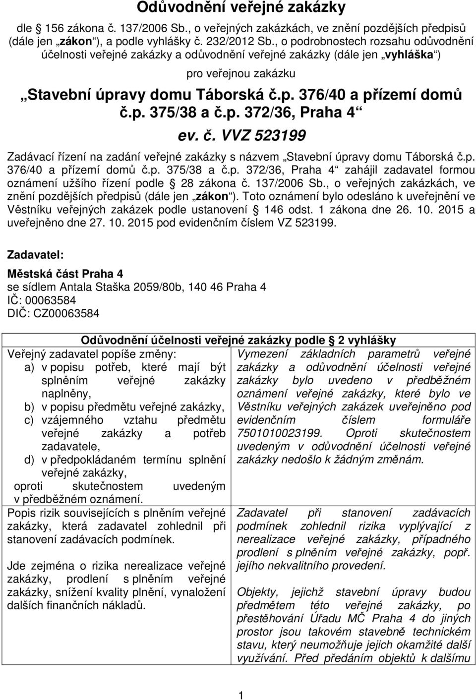 p. 372/36, Praha 4 ev. č. VVZ 523199 Zadávací řízení na zadání veřejné zakázky s názvem Stavební úpravy domu Táborská č.p. 376/40 a přízemí domů č.p. 375/38 a č.p. 372/36, Praha 4 zahájil zadavatel formou oznámení užšího řízení podle 28 zákona č.