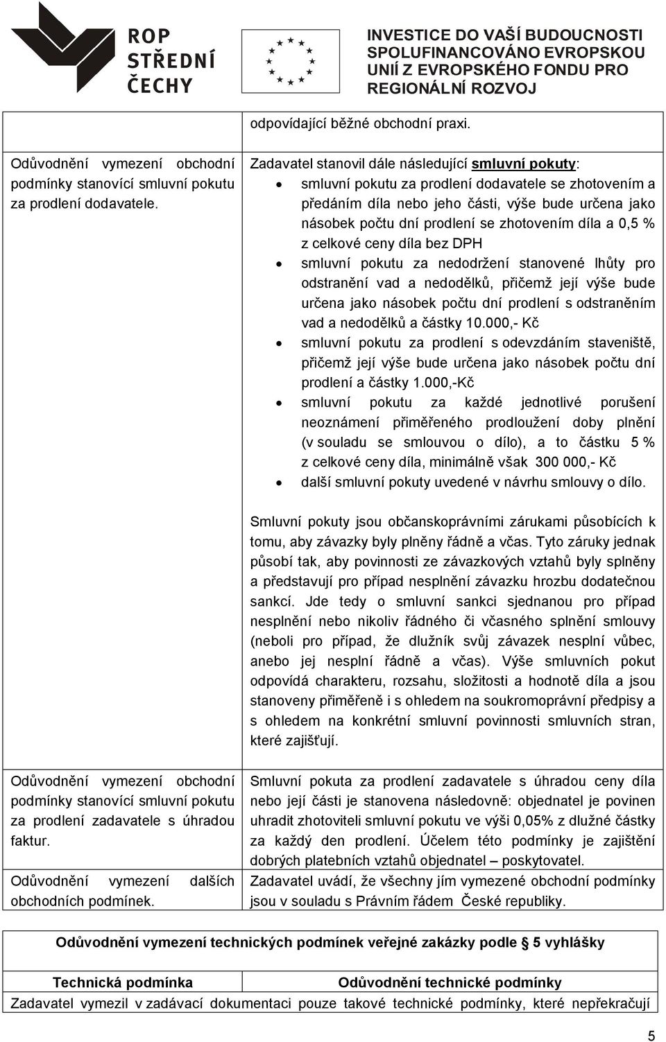 díla a 0,5 % z celkové ceny díla bez DPH smluvní pokutu za nedodržení stanovené lhůty pro odstranění vad a nedodělků, přičemž její výše bude určena jako násobek počtu dní prodlení s odstraněním vad a