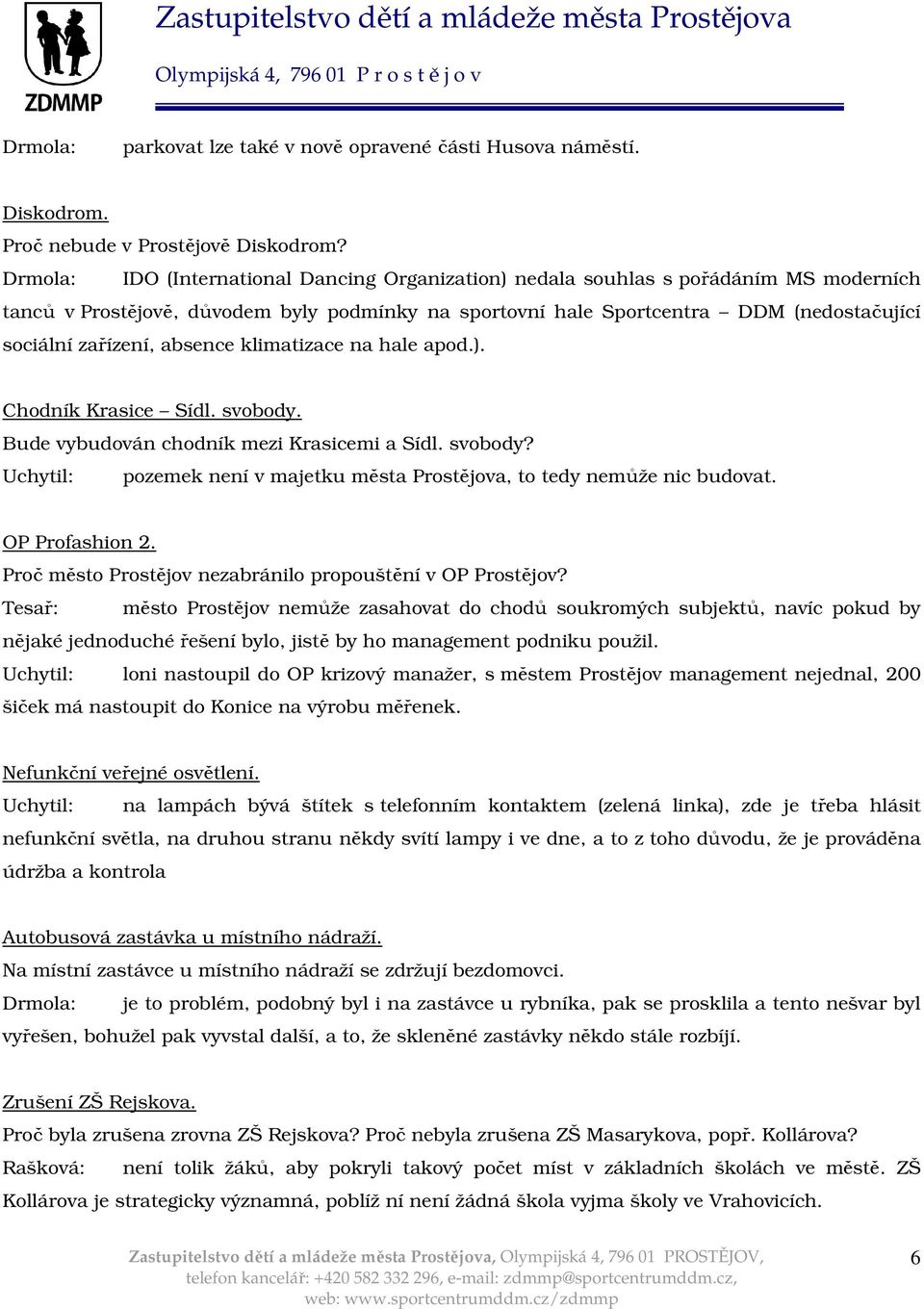 absence klimatizace na hale apod.). Chodník Krasice Sídl. svobody. Bude vybudován chodník mezi Krasicemi a Sídl. svobody? Uchytil: pozemek není v majetku města Prostějova, to tedy nemůže nic budovat.