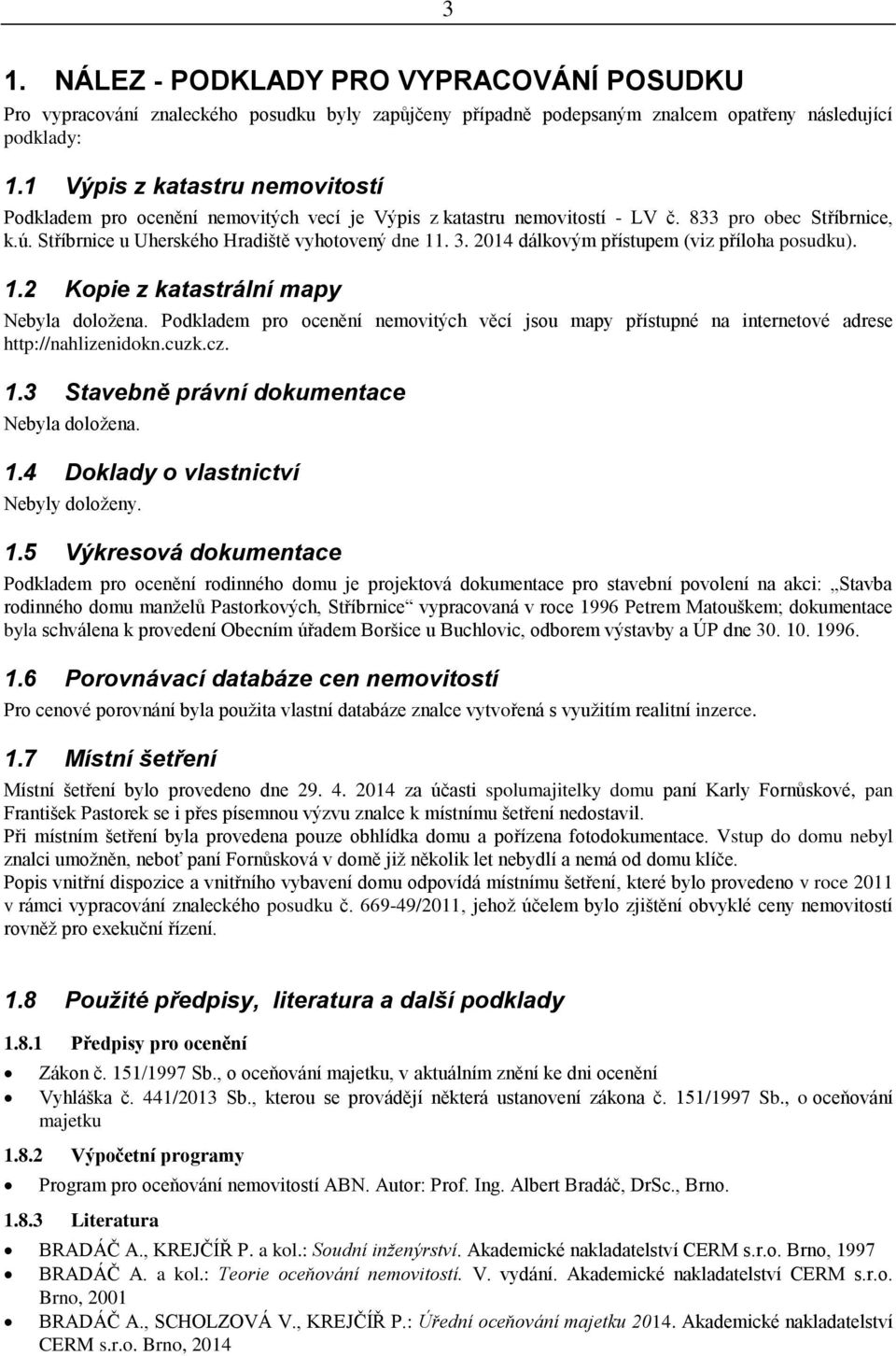 2014 dálkovým přístupem (viz příloha posudku). 1.2 Kopie z katastrální mapy Nebyla doložena. Podkladem pro ocenění nemovitých věcí jsou mapy přístupné na internetové adrese http://nahlizenidokn.cuzk.