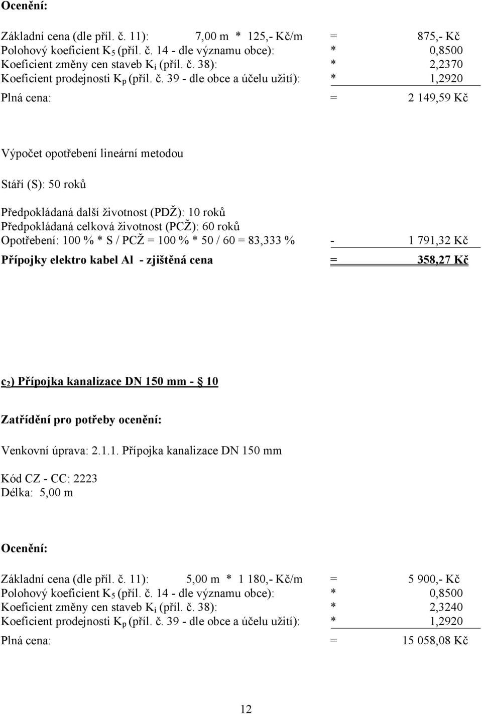 (PCŽ): 60 roků Opotřebení: 100 % * S / PCŽ = 100 % * 50 / 60 = 83,333 % - 1 791,32 Kč Přípojky elektro kabel Al - zjištěná cena = 358,27 Kč c 2 ) Přípojka kanalizace DN 150 mm - 10 Zatřídění pro