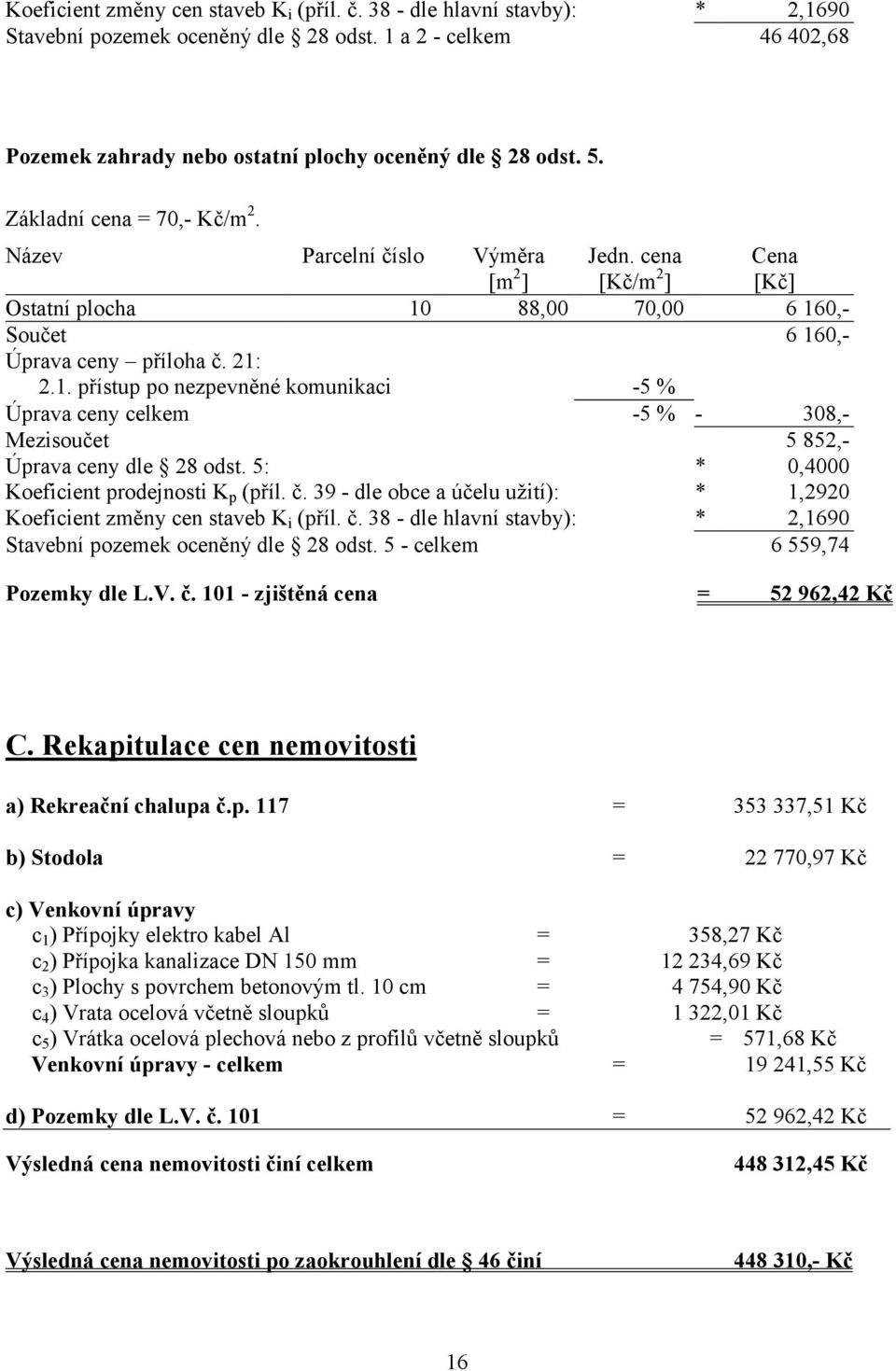 88,00 70,00 6 160,- Součet 6 160,- Úprava ceny příloha č. 21: 2.1. přístup po nezpevněné komunikaci -5 % Úprava ceny celkem -5 % - 308,- Mezisoučet 5 852,- Úprava ceny dle 28 odst.