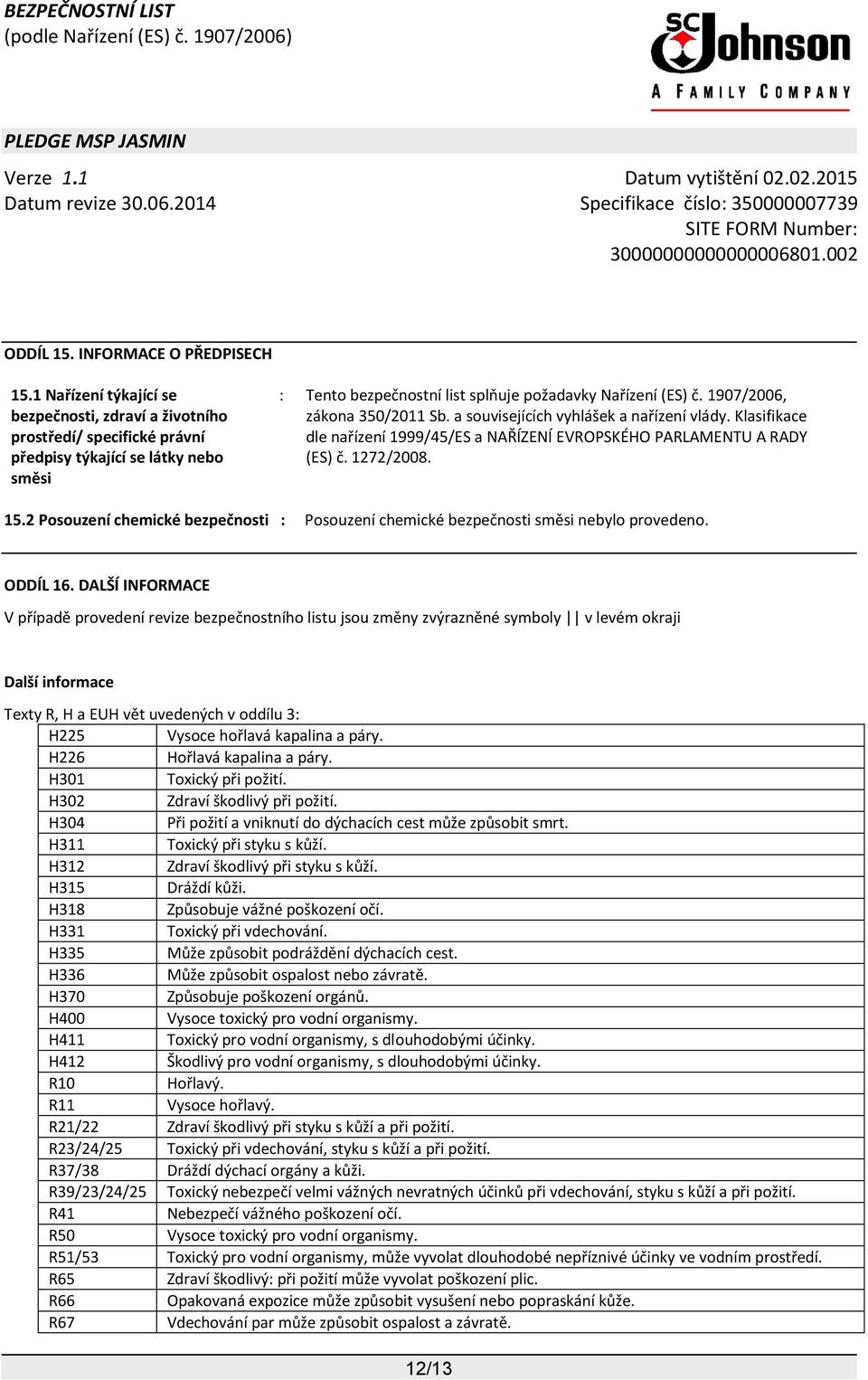 1907/2006, zákona 350/2011 Sb. a souvisejících vyhlášek a nařízení vlády. Klasifikace dle nařízení 1999/45/ES a NAŘÍZENÍ EVROPSKÉHO PARLAMENTU A RADY (ES) č. 1272/2008. 15.