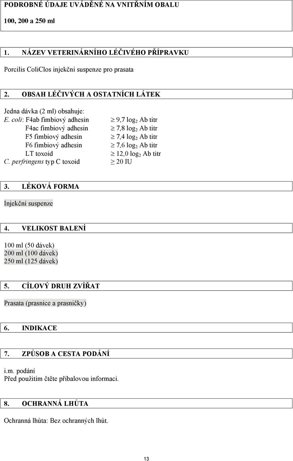 coli: F4ab fimbiový adhesin 9,7 log 2 Ab titr F4ac fimbiový adhesin 7,8 log 2 Ab titr F5 fimbiový adhesin 7,4 log 2 Ab titr F6 fimbiový adhesin 7,6 log 2 Ab titr LT toxoid 12,0 log 2 Ab