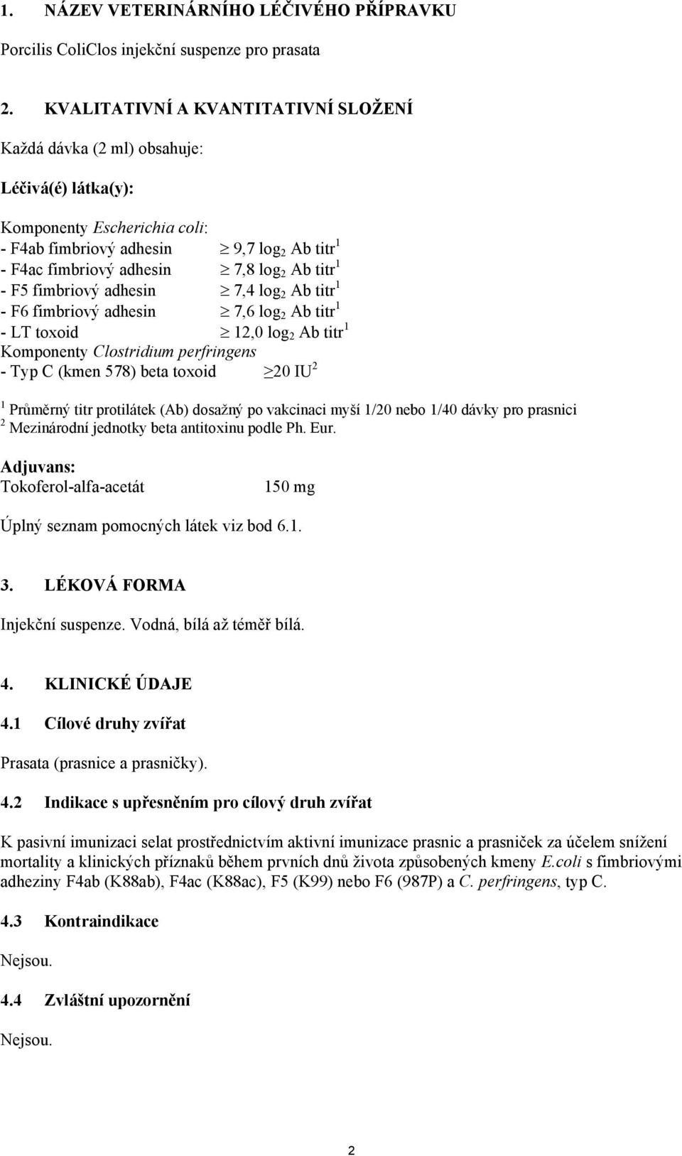 titr 1 - F5 fimbriový adhesin 7,4 log 2 Ab titr 1 - F6 fimbriový adhesin 7,6 log 2 Ab titr 1 - LT toxoid 12,0 log 2 Ab titr 1 Komponenty Clostridium perfringens - Typ C (kmen 578) beta toxoid 20 IU 2