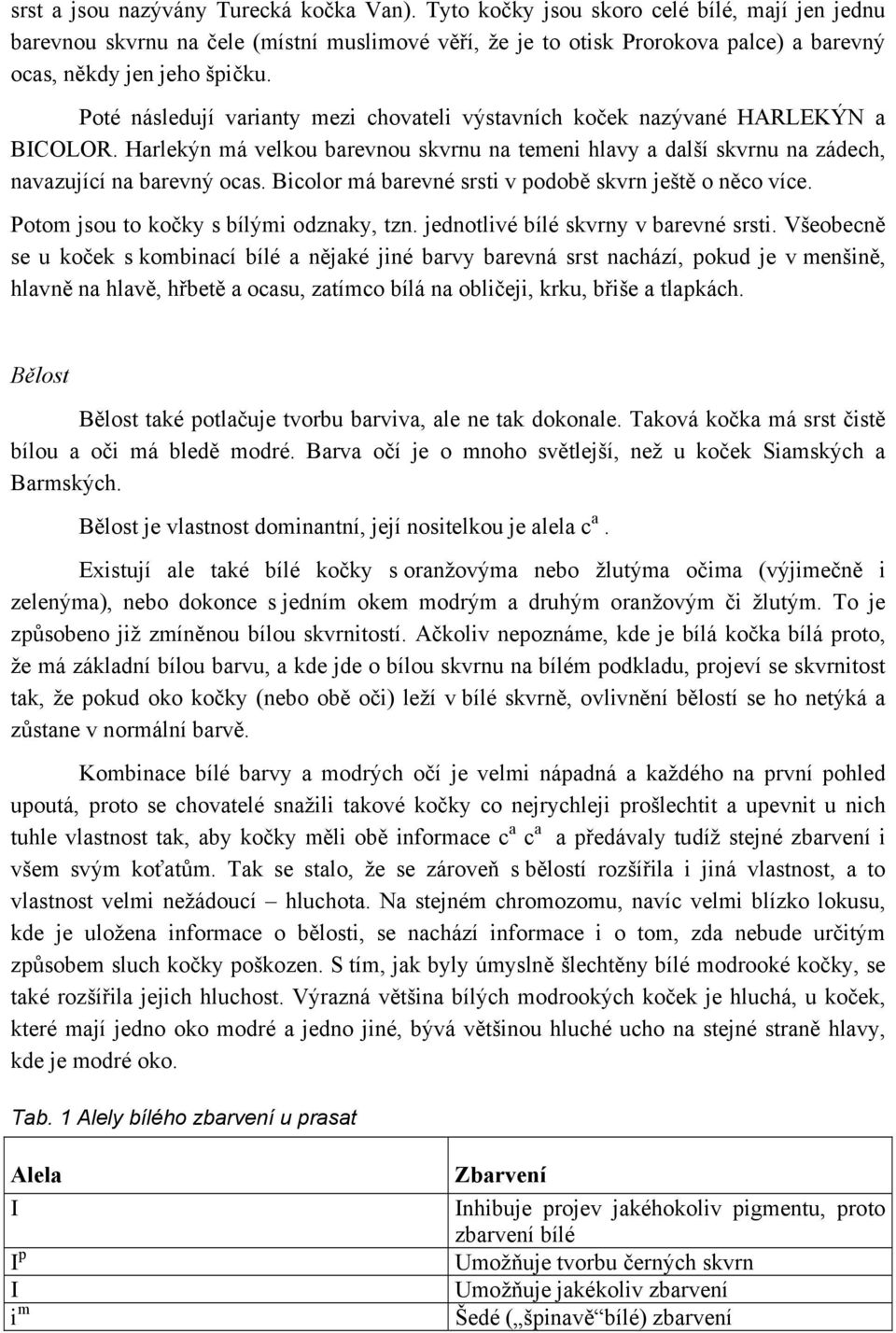 Poté následují varianty mezi chovateli výstavních koček nazývané HARLEKÝN a BCOLOR. Harlekýn má velkou barevnou skvrnu na temeni hlavy a další skvrnu na zádech, navazující na barevný ocas.