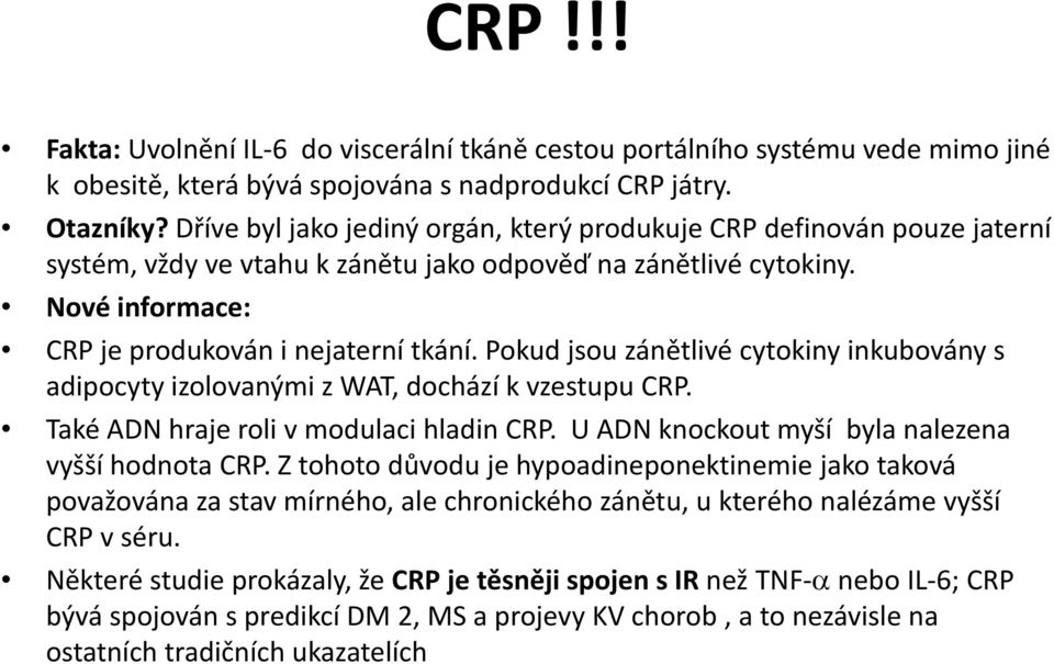 Pokud jsou zánětlivé cytokiny yinkubovány s adipocyty izolovanými zwat, dochází k vzestupu CRP. Také ADN hraje roli v modulaci hladin CRP. U ADN knockout myší byla nalezena vyšší hodnota CRP.