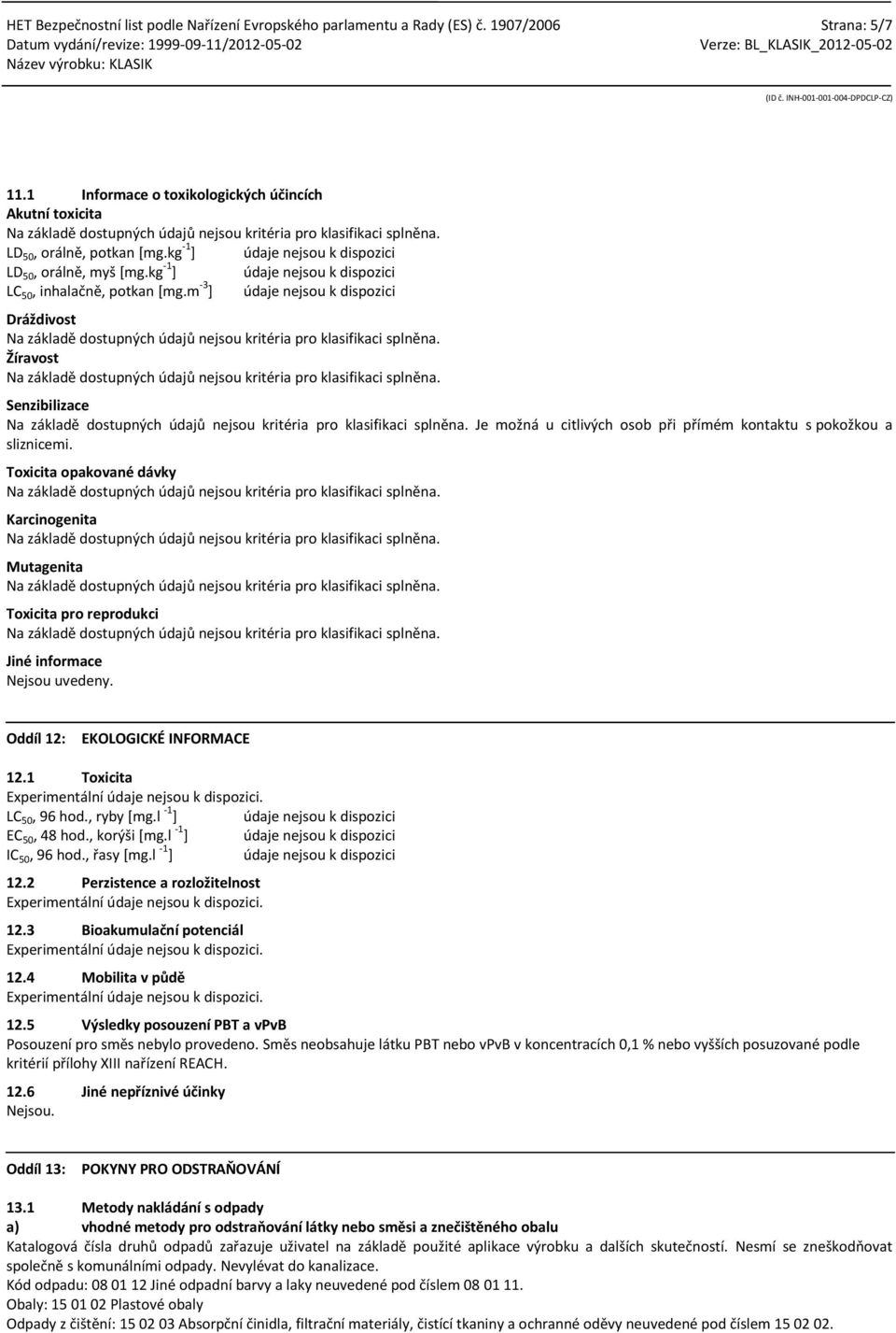 Toxicita opakované dávky Karcinogenita Mutagenita Toxicita pro reprodukci Jiné informace Nejsou uvedeny. Oddíl 12: EKOLOGICKÉ INFORMACE 12.1 Toxicita Experimentální. LC 50, 96 hod., ryby [mg.