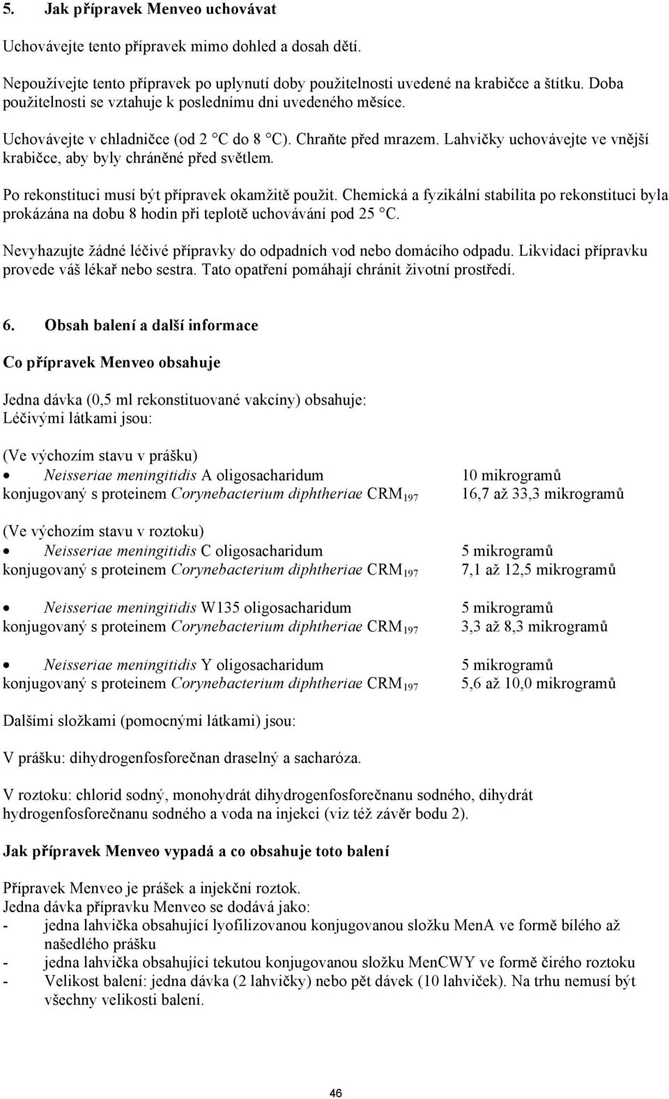 Lahvi ky uchovávejte ve vn jší krabi ce, aby byly chrán né p ed sv tlem. Po rekonstituci musí být p ípravek okamžit použit.