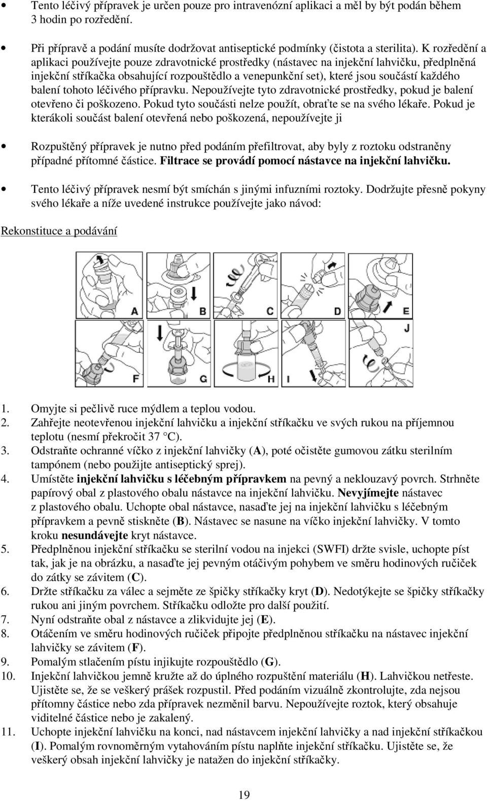 balení tohoto léčivého přípravku. Nepoužívejte tyto zdravotnické prostředky, pokud je balení otevřeno či poškozeno. Pokud tyto součásti nelze použít, obraťte se na svého lékaře.