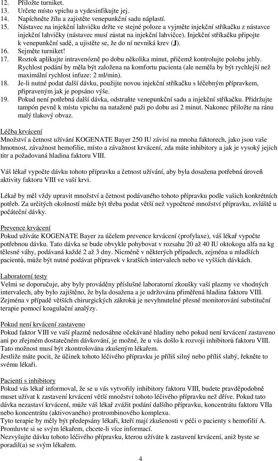 Injekční stříkačku připojte k venepunkční sadě, a ujistěte se, že do ní nevniká krev (J). 16. Sejměte turniket! 17.