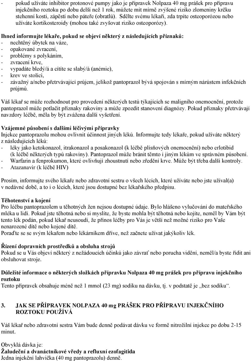 Ihned informujte lékaře, pokud se objeví některý z následujících příznaků: - nechtěný úbytek na váze, - opakované zvracení, - problémy s polykáním, - zvracení krve, - vypadáte bledý/á a cítíte se