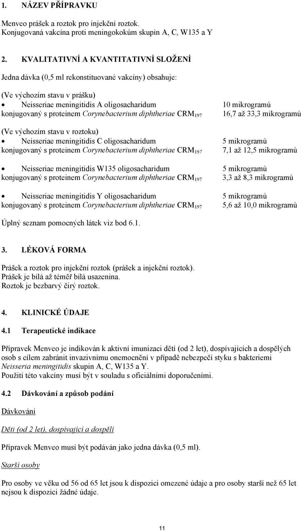 proteinem Corynebacterium diphtheriae CRM 197 16,7 až 33,3 mikrogramů (Ve výchozím stavu v roztoku) Neisseriae meningitidis C oligosacharidum 5 mikrogramů konjugovaný s proteinem Corynebacterium