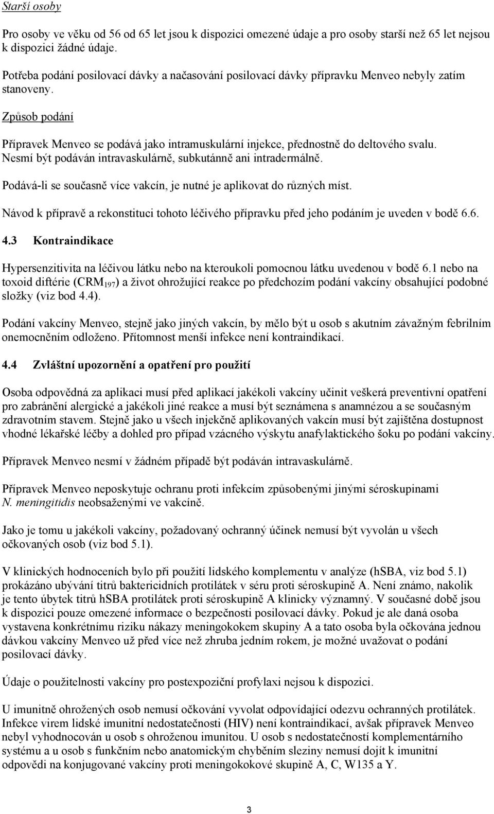 Způsob podání Přípravek Menveo se podává jako intramuskulární injekce, přednostně do deltového svalu. Nesmí být podáván intravaskulárně, subkutánně ani intradermálně.