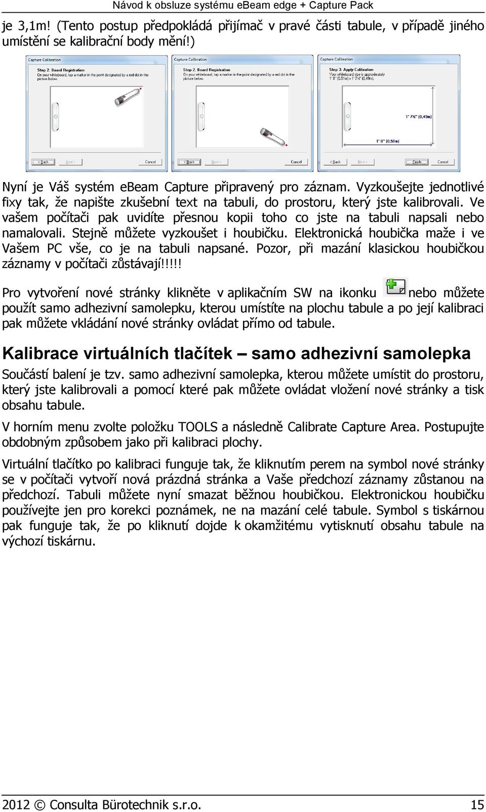 Stejně můžete vyzkoušet i houbičku. Elektronická houbička maže i ve Vašem PC vše, co je na tabuli napsané. Pozor, při mazání klasickou houbičkou záznamy v počítači zůstávají!