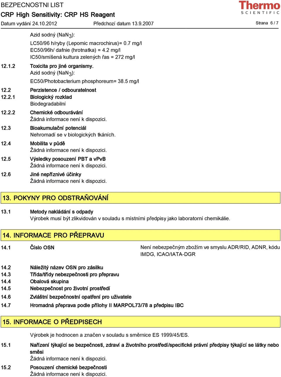 2.2 Chemické odbourávání 12.3 Bioakumulační potenciál Nehromadí se v biologických tkáních. 12.4 Mobilita v půdě 12.5 Výsledky posouzení PBT a vpvb 12.6 Jiné nepříznivé účinky 13.