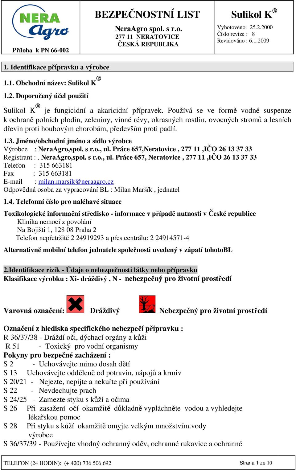 Jméno/obchodní jméno a sídlo výrobce Výrobce : NeraAgro,spol. s r.o., ul. Práce 657,Neratovice, 277 11,IČO 26 13 37 33 Registrant :. NeraAgro,spol. s r.o., ul. Práce 657, Neratovice, 277 11,IČO 26 13 37 33 Telefon : 315 663181 Fax : 315 663181 E-mail : milan.