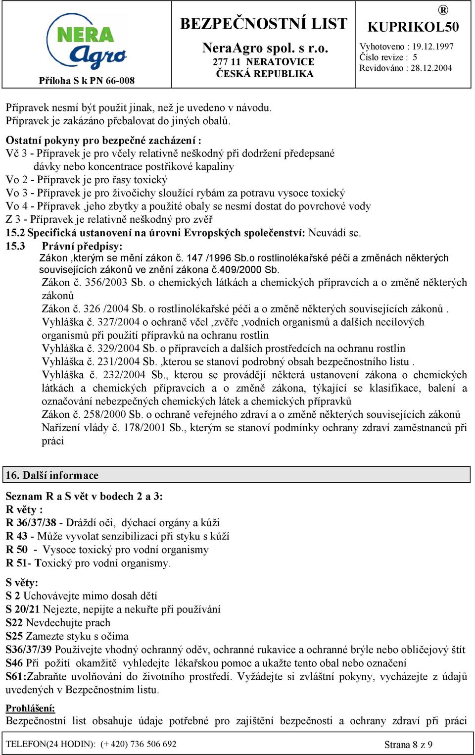 P/ípravek je pro živo8ichy sloužící rybám za potravu vysoce toxický Vo 4 - P/ípravek,jeho zbytky a použité obaly se nesmí dostat do povrchové vody Z 3 - P/ípravek je relativn7 neškodný pro zv7/ 15.