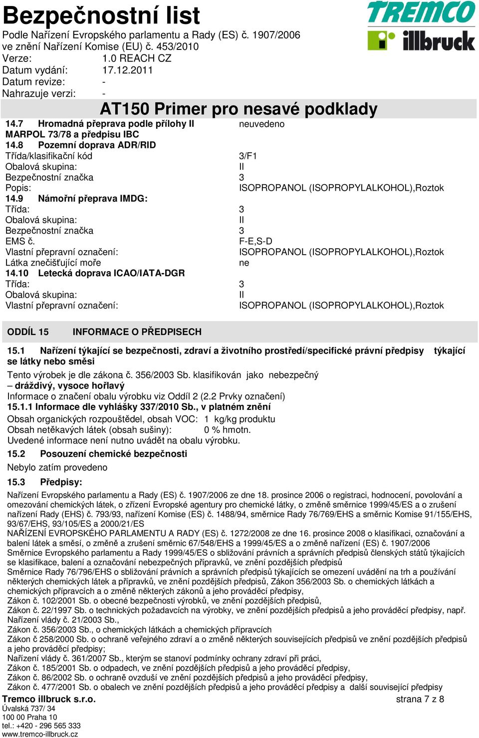 9 Námořní přeprava IMDG: Třída: 3 Obalová skupina: II Bezpečnostní značka 3 EMS č. F-E,S-D Vlastní přepravní označení: ISOPROPANOL (ISOPROPYLALKOHOL),Roztok Látka znečišťující moře ne 14.